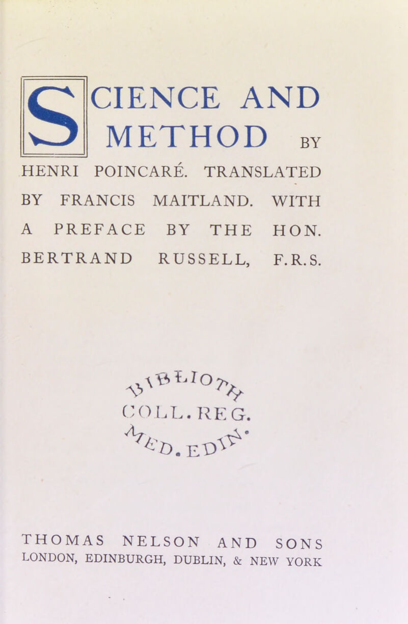 SCIENCE AND HENRI POINCARE. TRANSLATED BY FRANCIS MAITLAND. WITH A PREFACE BY THE HON. BERTRAND RUSSELL, F.R.S. COLL. REG. THOMAS NELSON AND SONS LONDON, EDINBURGH, DUBLIN, & NEW YORK