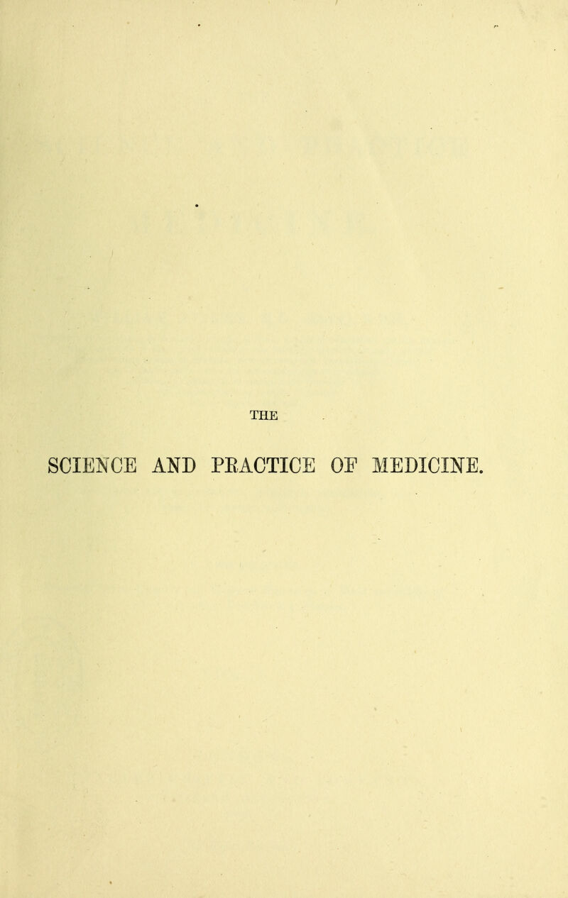 THK scie^jce and peactice of MEDICmE.