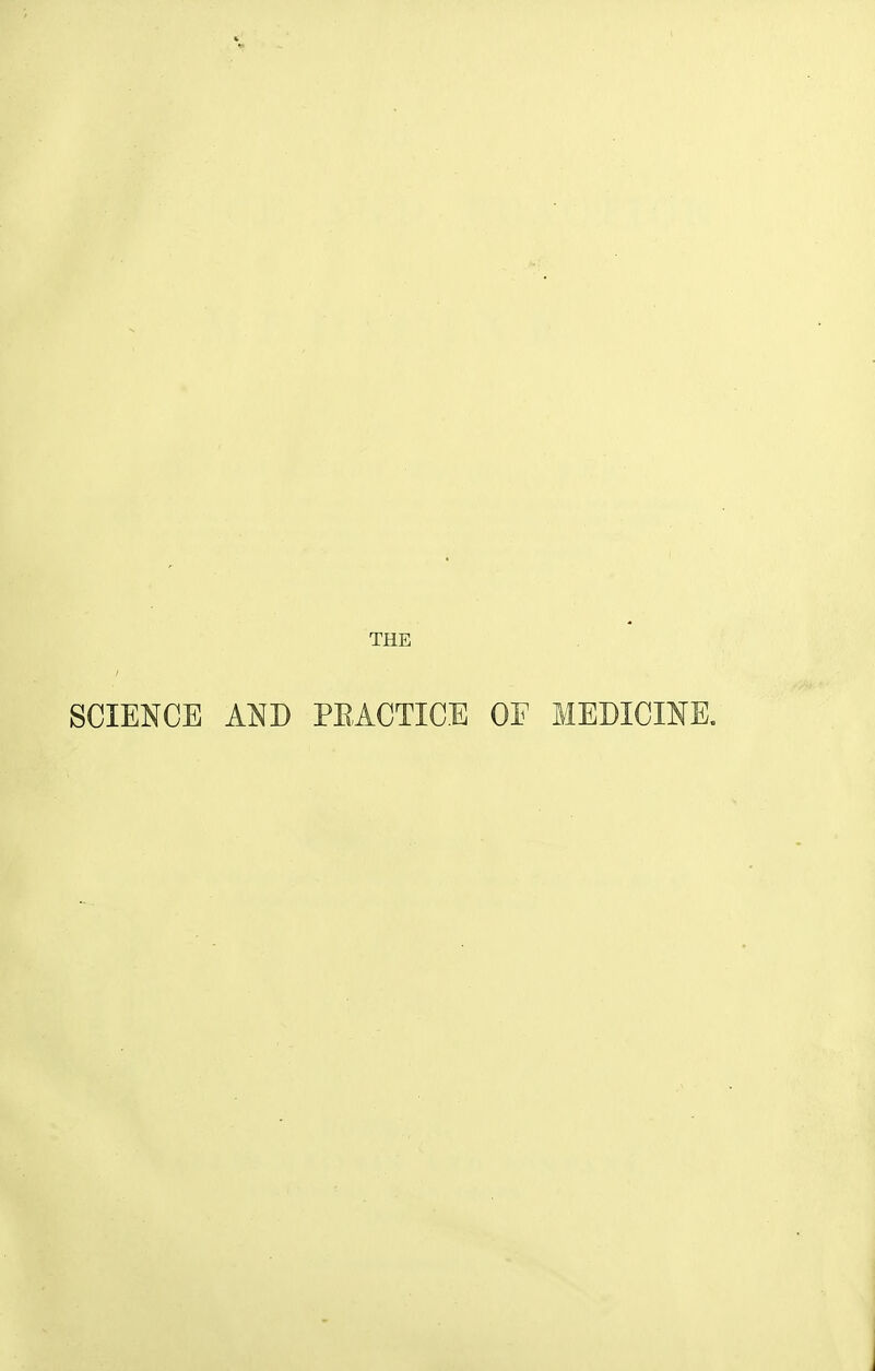 THE SCIENCE AND PEACTICE OF MEDICINE. J