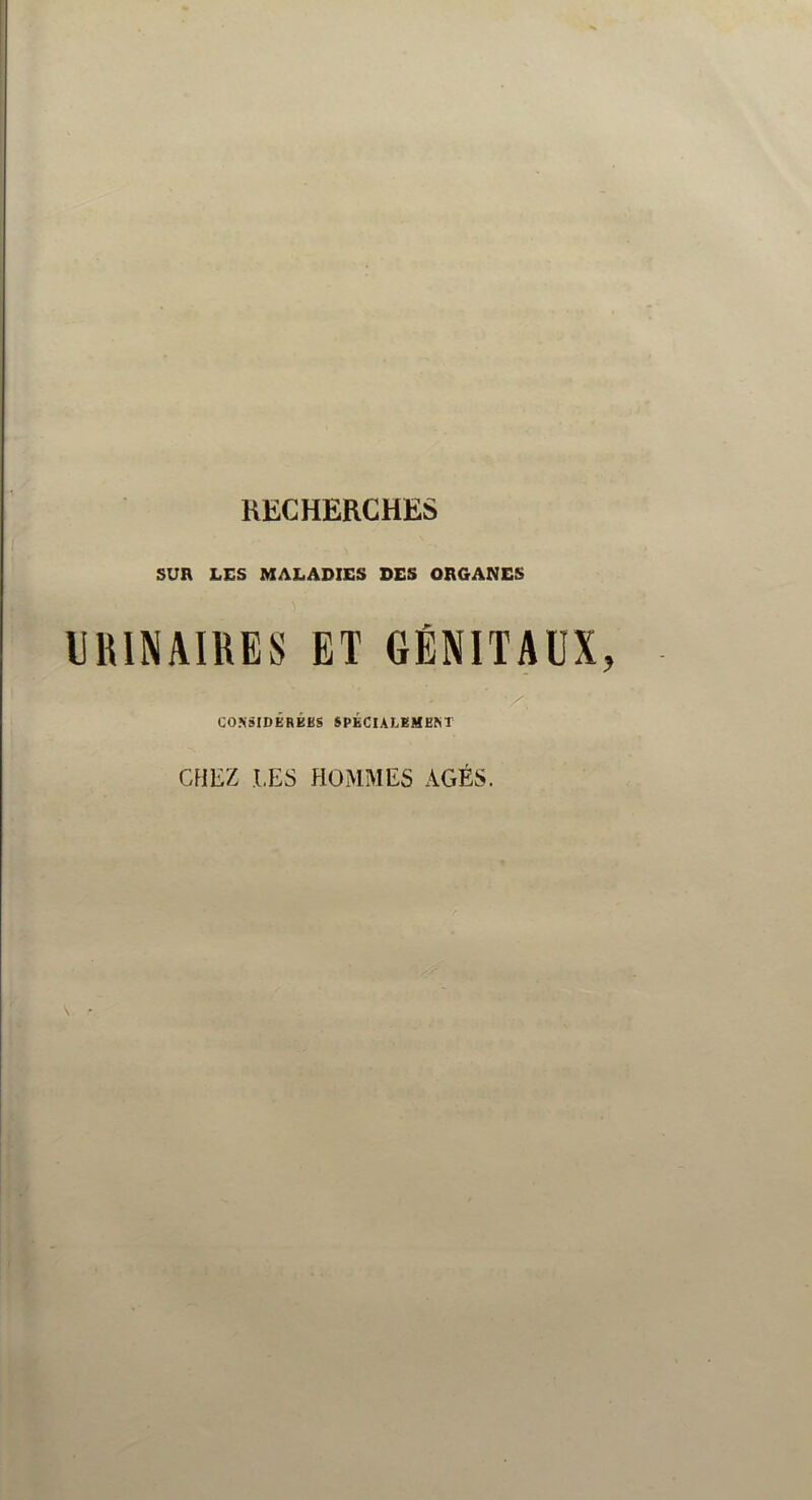 RECHERCHES SUR LES MALADIES DES ORGANES mUNAIKES ET GÉNITAUX V', CO.^sIDÊRBBS SPÉCULBMEM’ CHEZ LES HOMMES AGÉS.