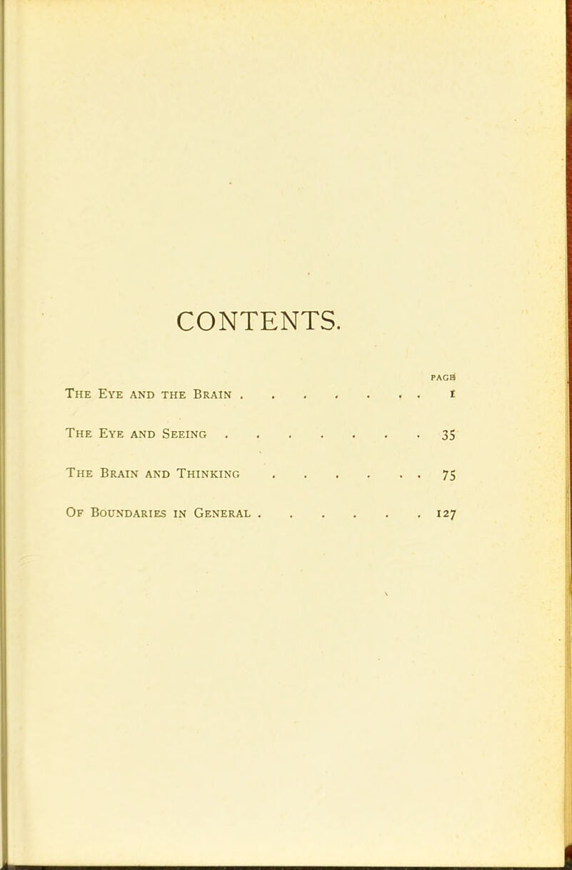 CONTENTS. PAGB The Eye and the Brain . . . I The Eye and Seeing . . • 35 The Brain and Thinking . . • • 75 Of Boundaries in General . . 127