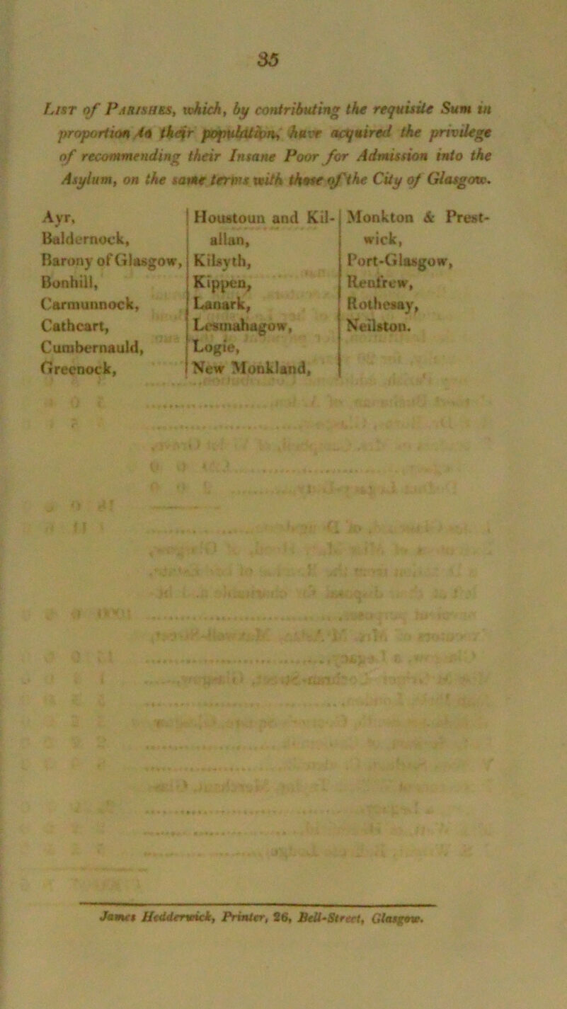 36 FjIst of Parishes, which, by contributing the requisite Sum in proportion An th<ir population, have acquired the privilege of recommending their Insane Poor for Admission into the Asylum, on the tame terms veith those of the City of Glasgow. Ayr, Baldernock, Barony of Glasgow, Bonhill, Carmunnock, Cathcart, Cumbernauld, Greenock, Houstoun and Kil- allan, KiLsyth, Kippen, Lanark, Lcsmahagow, Logie, New Monkland, Monk ton & Prest- wick, Port-Glasgow, Renfrew, Rothesay, Neilston. * > Janu t Htdderwick, Printer, 26, Bell-Street, Glasgow.