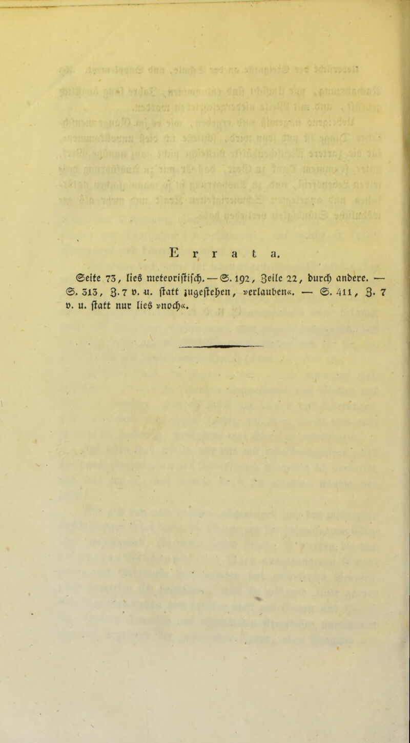 Errata. <Bt\tc 73, Iic6 mcfcocifüfc^. — (3.192, Beile 22, burd; anbete. — (5.513, 3-7 t>.«. jiatt iitgcjitel^cn, »erlauben«. — (0./ai, 3« 7 0. u. ftatt nur lieö »nocf;«.