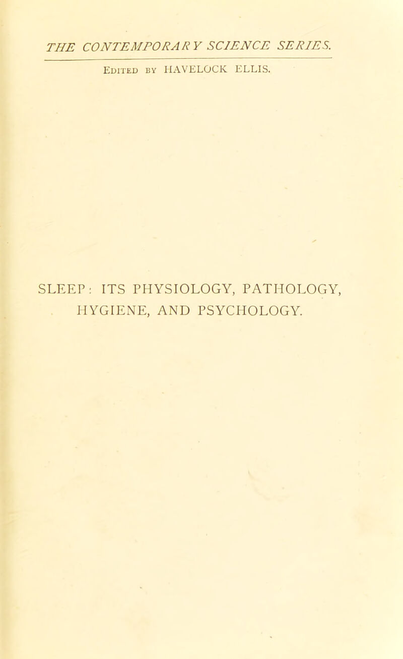 Edited by HAVELOCK ELLIS. SLEEP : ITS PHYSIOLOGY, PATHOLOGY, HYGIENE, AND PSYCHOLOGY.