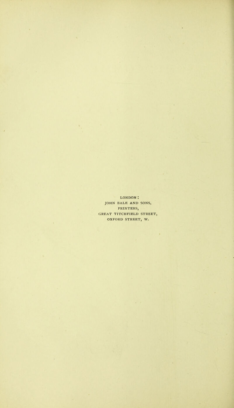 LONDON : JOHN BALE AND SONS, PRINTERS, GREAT TITCHFIELD STREET, OXFORD STREET, W.
