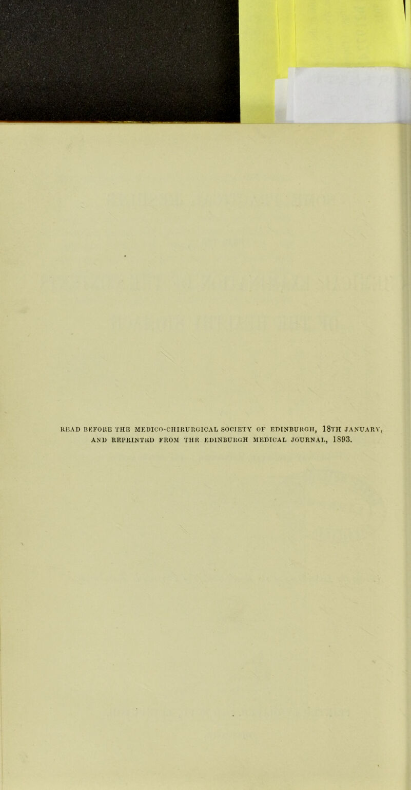 READ BEFORE THE MEDICO-CIIIRUROICAL SOCIETY OF EOINBUROII, 18tIT JANUARY AND REPRINTED FROM THE EDINBURGH MEDICAL JOURNAL, 1893.