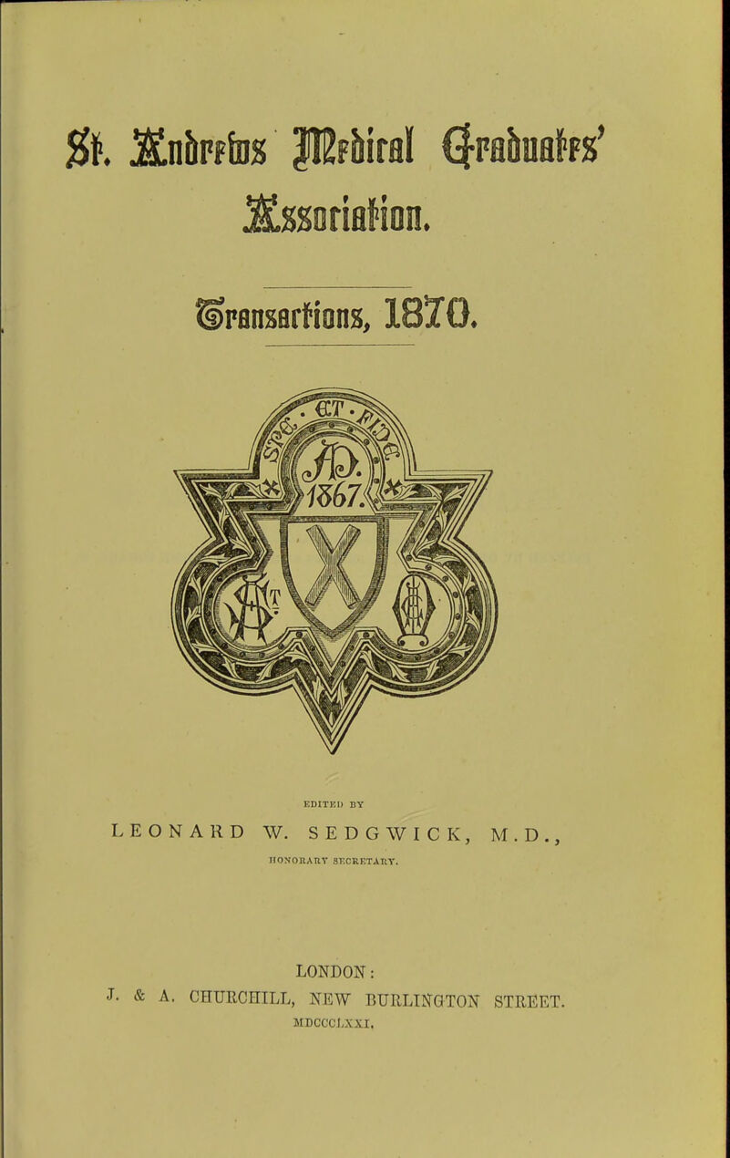 j^ssorialion. tiransflrfions, 1870. EDITKI) BY LEONARD W. SEDGWICK, M.D., IIONOHAUT SKCRETAKY. LONDON: J. & A. CHURCHILL, NEW BURLTI^GTON STREET. MDCCCLXXI.