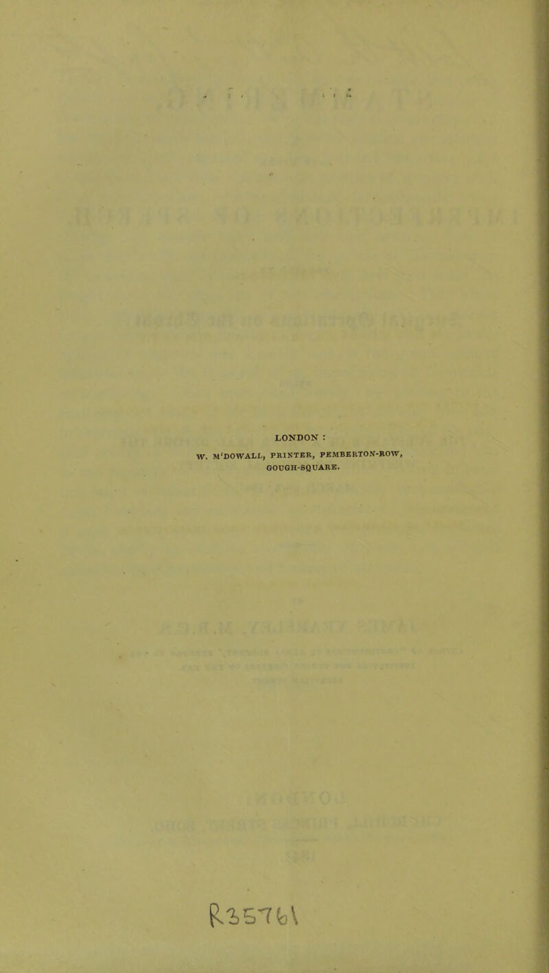 LONDON : W. M'DOWALL, PRINTER, PEMBERTON-ROW, GOUGH-8QUARE. fU57fc>\