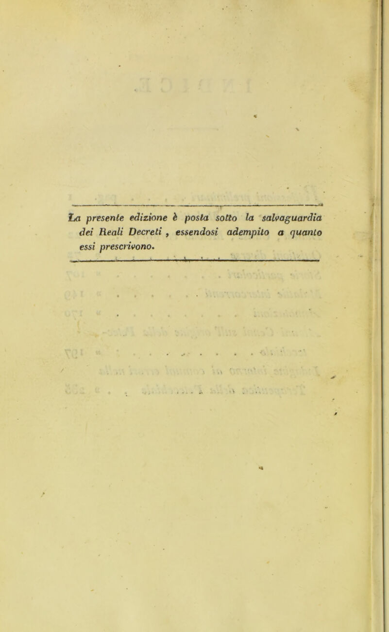 La presente edizione è posta sotto la salvaguardia dei Reali Decreti , essendosi adempito a quanto essi prescrivono. - - - - - * , , .... — , \