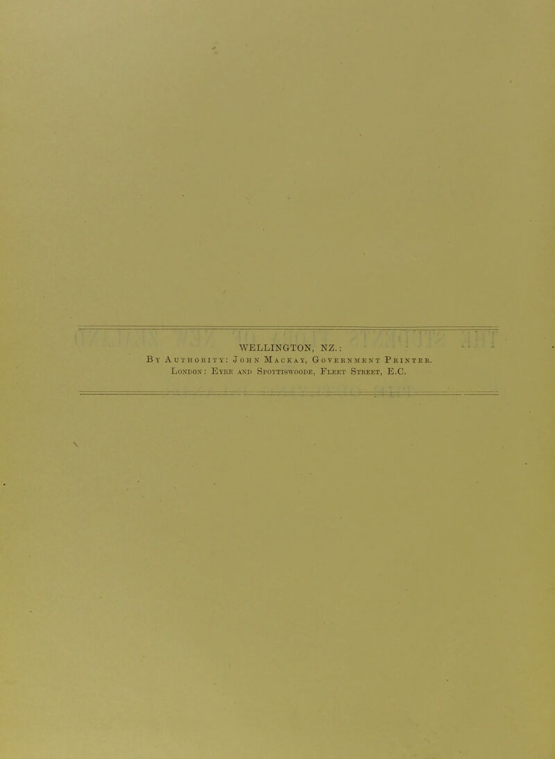 WELLINGTON, NZ.: By Authority: John Mackay, Goveenment Printer. London: Eyre and Spottiswoode, Fleet Street, E.G.