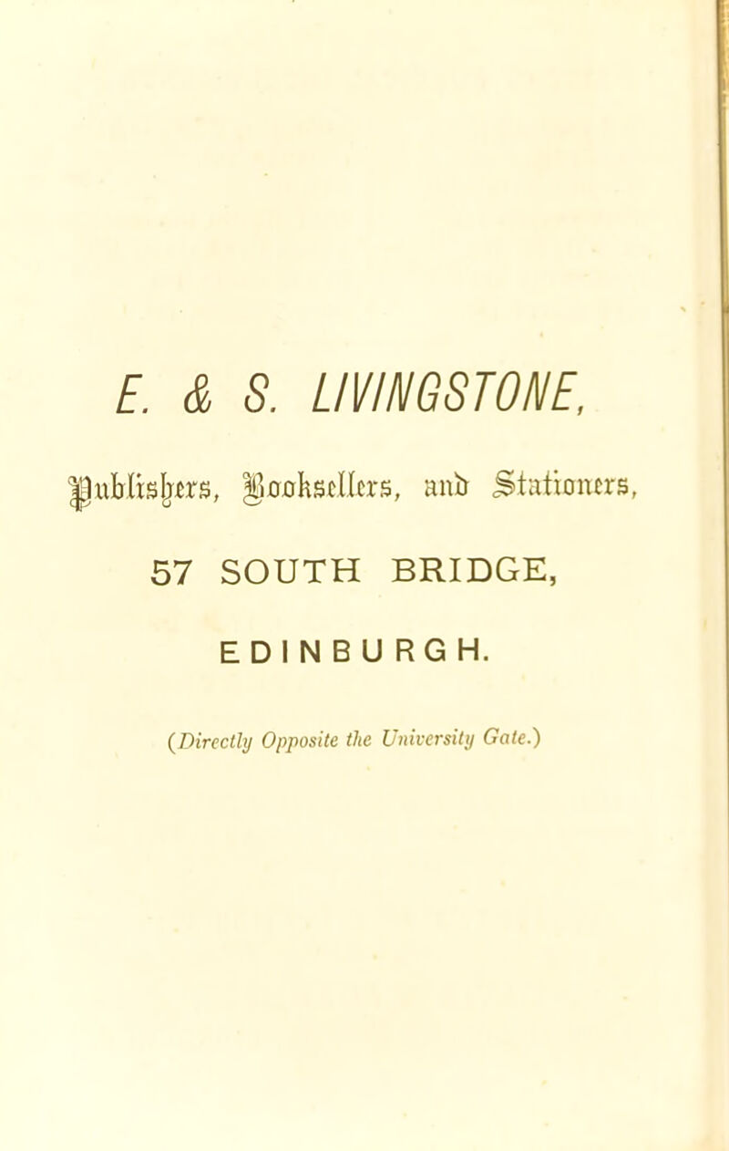 E. & S. LIVINGSTONE, ublisjwrs, §0flkscllcrs, anir Stationers, 57 SOUTH BRIDGE, EDINBURGH. (Directly Opposite the University Gate.)