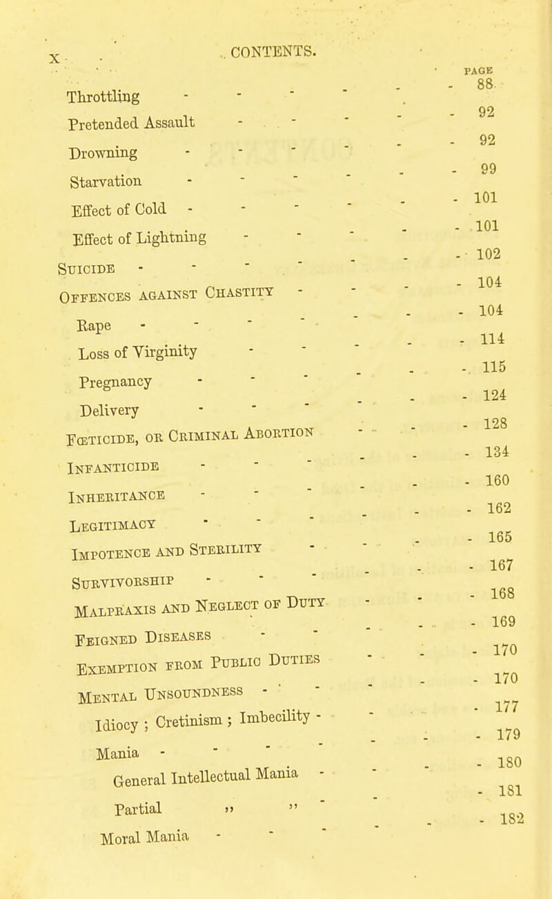 X Throttling Pretended Assault - . - Drowning - - Starvation Effect of Cold - Effect of Lightning Suicide - -  .  OS-FENCES AGAINST CHASTITY - Rape - - ■ Loss of Virginity Pregnancy Delivery FcBTiciDB, OB Criminal Abortion Ineanticide Inheritance Legitimacy Impotence and Sterility - • Survivorship Malpraxis and Neglect of Duty Eeigned Diseases Exemption from Public Duties Mental Unsoundness - Idiocy ; Cretinism ; Imbecility - Mania - General Intellectual Mania - Partial »  ' Moral Mania