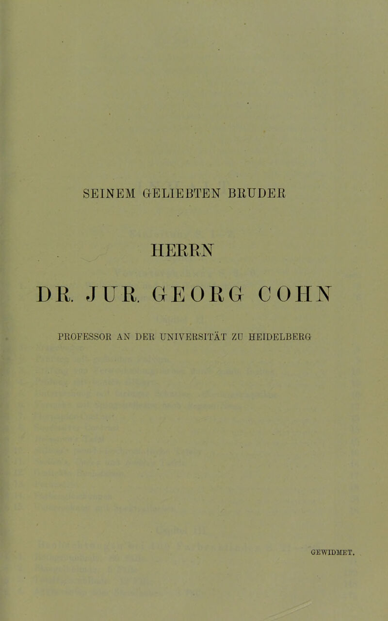 SEINEM GELIEBTEN BRUDER HEREN DR JUR. GEORG COHN PROFESSOR AN DER UNIVERSITÄT ZU HEIDELBERG GEWIDMET.