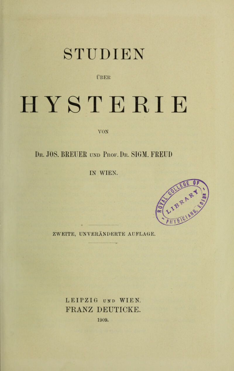 STUDIEN ÜBER HYSTERIE VON Dr. JOS. BREUER und Prof.Dr. SIGM. FREUD IN WIEN. ZWEITE, UNVERÄNDERTE AUFLAGE. LEIPZIG und WIEN. FRANZ DEUTICKE. 1909. [<?\