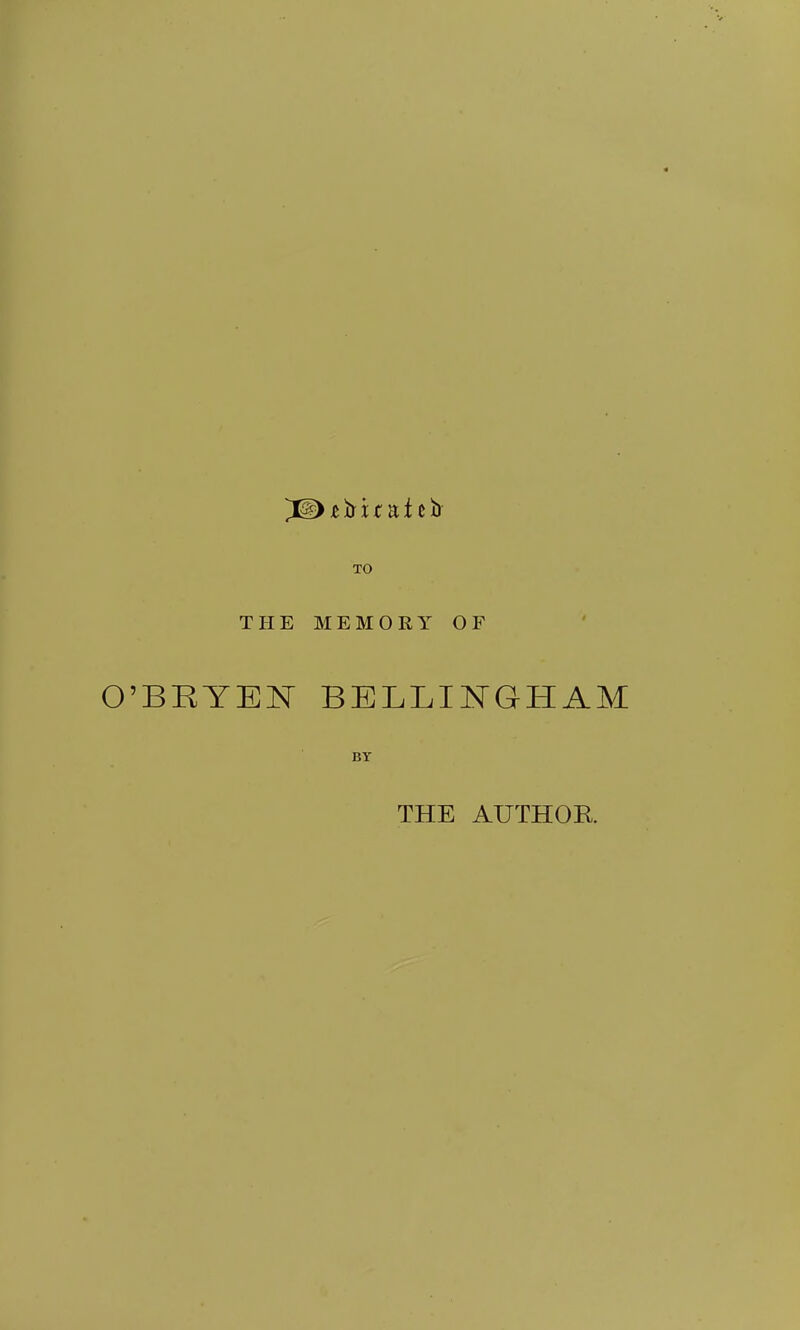 TO THE MEMORY OF O'BKTElsr BELLIIsTGHAM BY THE AUTHOR