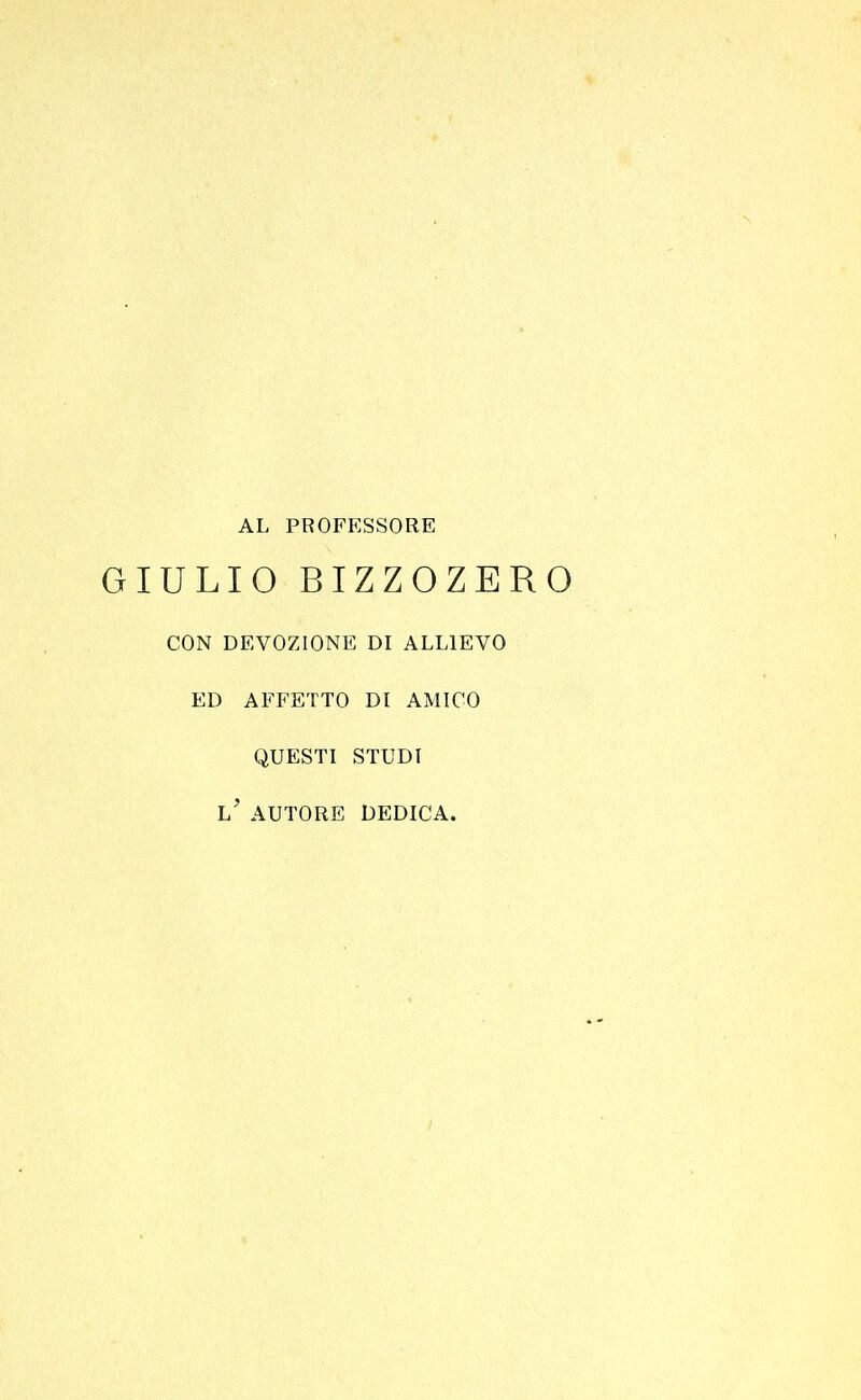 AL PROFESSORE GIULIO BIZZOZERO CON DEVOZIONE DI ALLIEVO ED AFFETTO DI AMICO QUESTI STUDI AUTORE DEDICA.