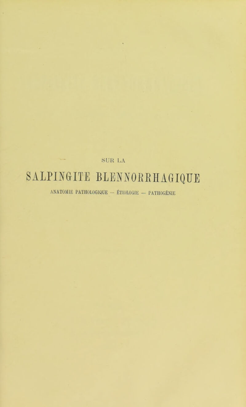 SALPINGITE BLENNOKMAGIQUE ANATOMIE PATHOLOGIQUE — ÉTIOLOGIE — PATHOGÉNIE