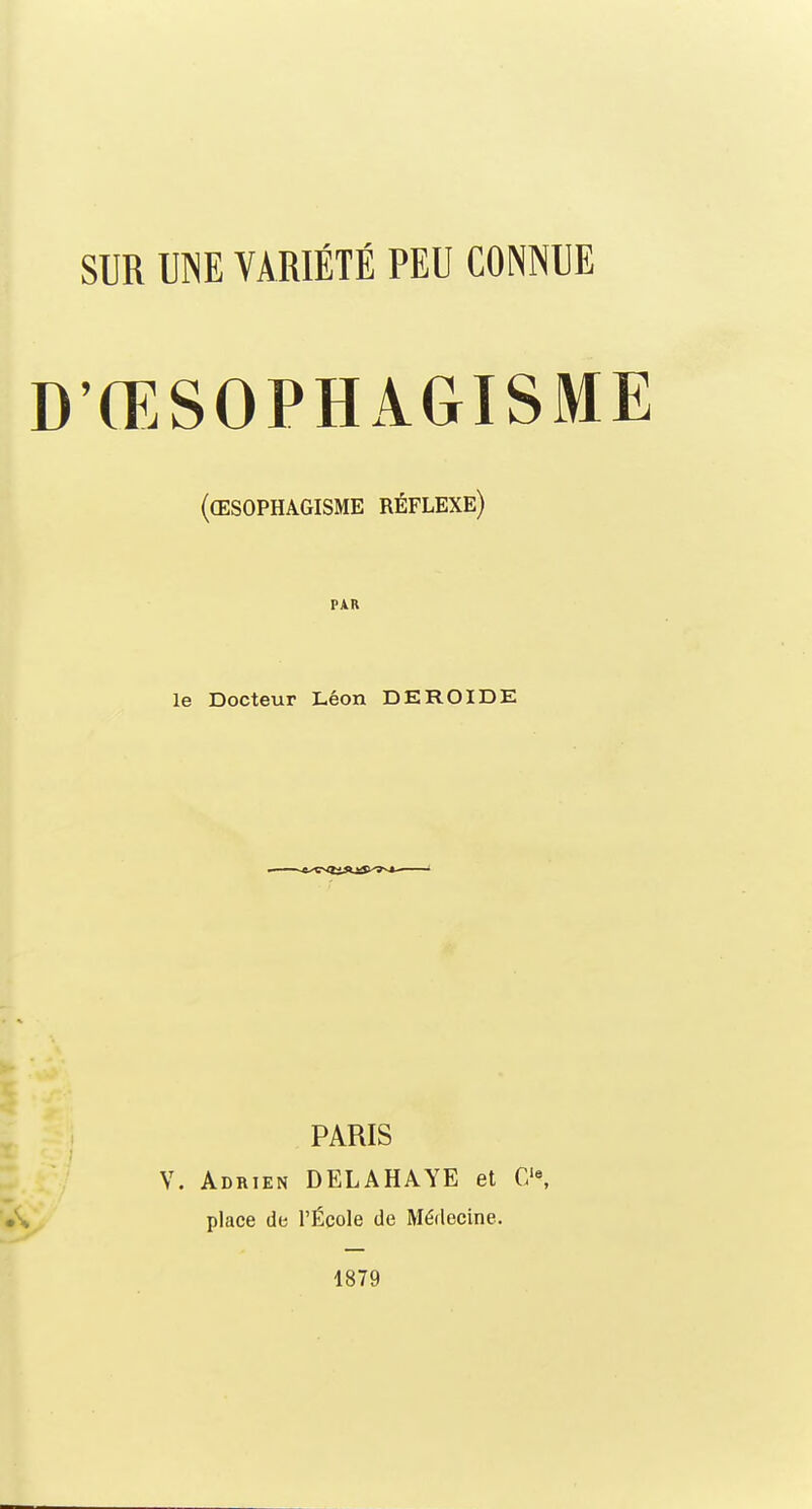 D'ŒSOPHAGISME (œsophagisme réflexe) PAR le Docteur Léon DE ROI DE PARIS V. Adrien DELAHAYE et CIe, place de l'École de Médecine. 1879