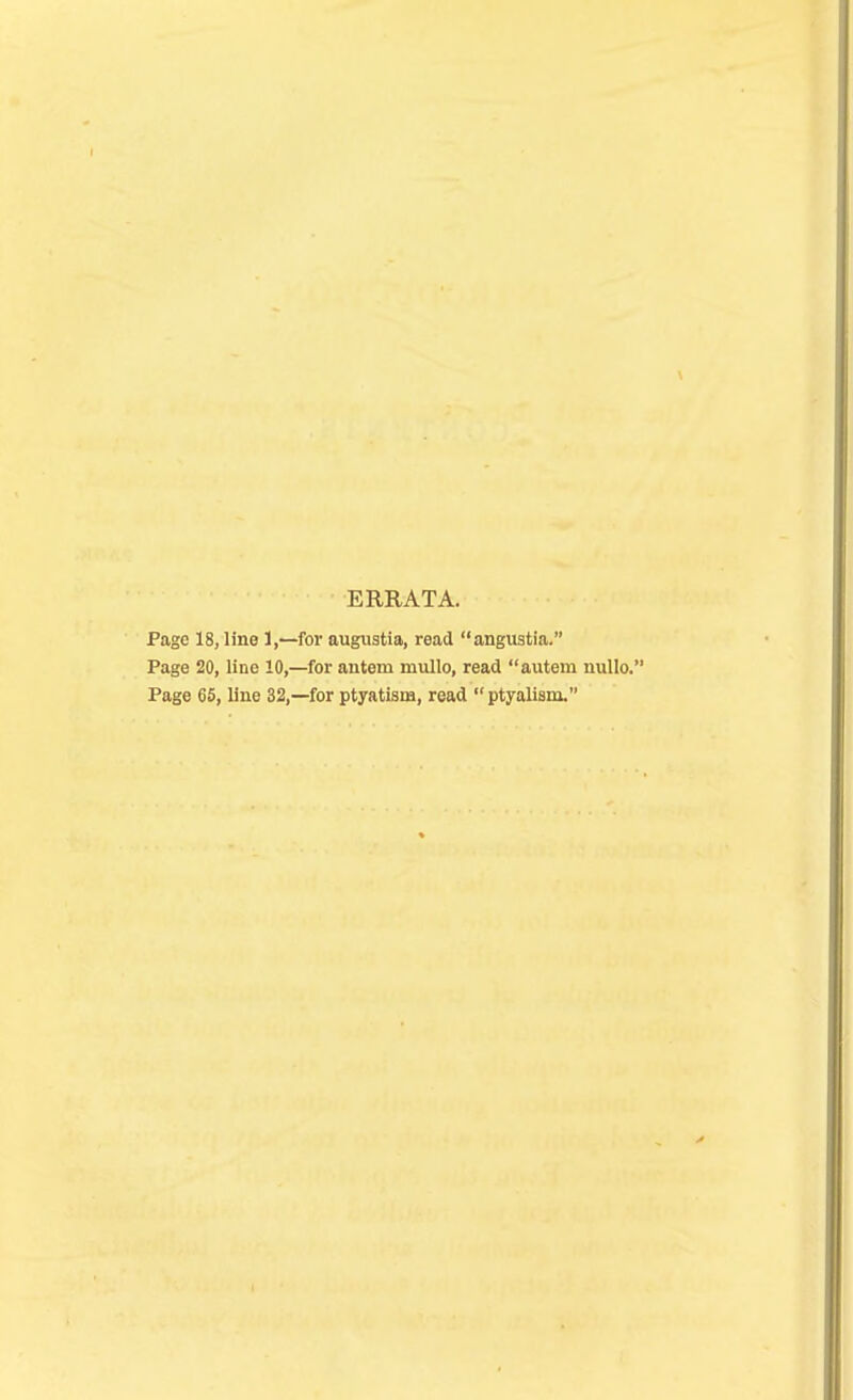 ERRATA. Page 18, line 1,—for augustia, read angustia. Page 20, line 10,—for autem mullo, read aiitem nullo. Page 6S, line 32,—for ptyatism, read  ptyalism.