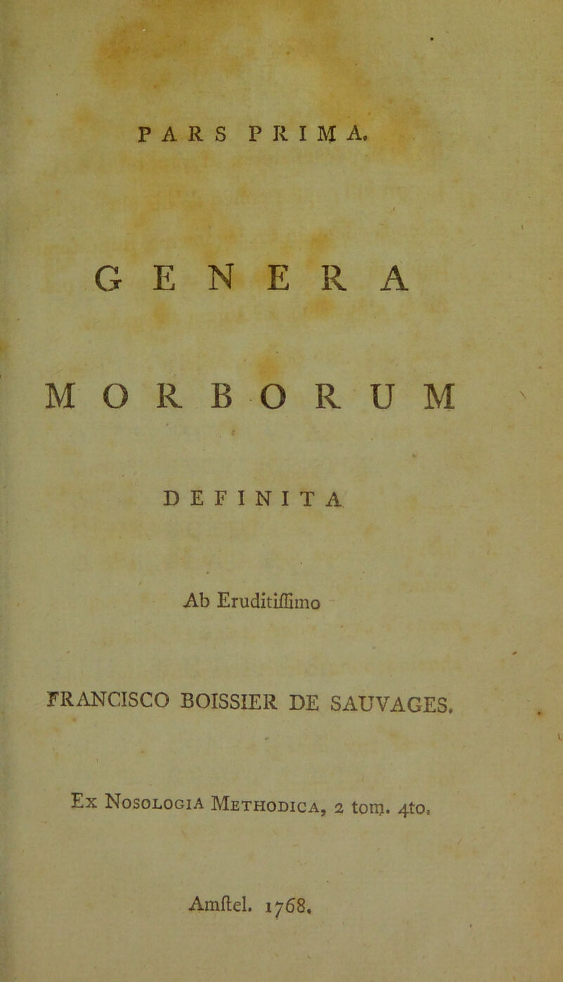 , . PARS PRIMA. GENERA MORBORUM DEFINITA Ab Eruditiffimo FRANCISCO BOISSIER DE SAUVAGES. Ex Nosologia Methodica, 2 tonj. 4to, Amftel. 1768,