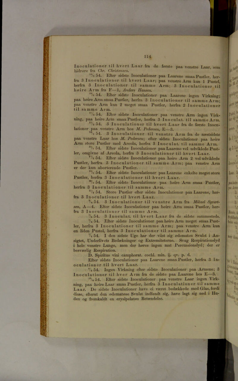 Inociilati oner hidrore fra Chr. til hvert Christensen. Laar fra de forste paa venstre /s 54, Efter sidste Inociilationer pRe, Eaarene sniaR Pustler^ Iier* fra 3 Inoculationer til hvert Laar; paa venstre Arm kun 1 Pastel, herfra 3 Inoculationer til samme Arm; 3 Inoculationer til hoi re Arm fra F—1, Anders Hansen. 54. Efter sidste Inoculationer paa Laarene ingen Virkning; paa hoire Arm smaa Fustier, herfra 3 Inoculationer til samme Arm; paa venstre Arm kun 2 meget smaa Fustier, herfra 2 Inoculationer til samme Arm. ■'/s 54. Efter sidste Inoculationer paa venstre Arm ingen Virk- ning, paa hoire Arm smaa Fustier, herfra 3 Inoculat. til sammeArm. -“/a 54. 3 Inoculationer til hvert Laar fra de forste Inocu- lationer paa venstre Arm hos M. Pedersen., E—3. ■‘‘/a 54. 3 Inoculationer til venstre Arm fra de naestsidste paa venstre Laar hos M. Pedersen’, efter sidste Inoculationer paa hoii’e Arm store Fustier med Areola, herfra 3 Inoculat. til samme Arm. 54. Efter sidste Inoculationer paa Laarene vel udviklede Fust- ier, omgivne af Areola, herfra 3 Inoculationer til hvert Laar. 54. Efter sidste Inoculationer paa hoire Arm 2 vel udviklede Fustier, herfra 3 Inoculationer til samme Arm; paa venstre Arm er der kun aborterende Fustier. 54. Efter sidste Inoculationer paa Laarene enkelte meget store Fustier, herfra 3 Inoculationer til hvert Laar. ■’Vs 54. Efter sid.ste Inoculationer paa hoire Arm smaa Fustier, herfra 3 Inoculationer til samme Arm. ’Vs 54. Store Fustier efter sidste Inoculationer paa Laarene, her- fra 3 Inoculationer til hvert Laar. V4 54. 3 Inoculationer til venstre Arm fra Mikael Syvert- sen, A—4. Efter sidste Inoculationer paa hoire Arm smaa Fustier, her- fra 3 Inoculationer til samme Arm. 54. 3 Inoculat. til hvert Laar fra de sidste sammesteds. V4 54. Efter sidste Inoculationer paa hoire Arm meget smaa Fust- ier, herfra 3 Inoculationer til samme Arm; paa venstre Arm kun en liden Pustel, herfra 3 Inoculationer til samme Arm. V.i 54. I den sidste Uge har der viist sig odematos Svulst i An- sigtet, Underlivets Bedaekninger og Extremiteterne. Svag Respirationslyd i hele venstre Lunge, men der hores ingen mat Fercussionslyd; der er besvaerlig Respiration. D. Spiritus vini camphorat. cochl. min. ij. qv. p. d. Efter sidste Inoculationer paa Laai’ene smaa Fustier, herfra 3 I n- oculationer til hvert Laar. • 54. Ingen Virkning efter sidste Inoculationer paa Armene; 3 Inoculationer til hver Arm fra de sidste paa Laarene hos E—3. 54. Efter sidste Inoculationer paa venstre Laar ingen Virk- ning, paa hoire Laar smaa Fustier, herfra 3 Inoculationer til samme Laar. De sidste Inoculationer have ei vasret bedaskkede med Glas, fordi disse, efterat den odematose Svulst indfandt sig, have lagt sig ned i Hu- den og fremkaldt en erysipelatos Betaendelse. V0K V 5 desu, 'ter '*0 - oecpg] Tai II ‘ii 111«.