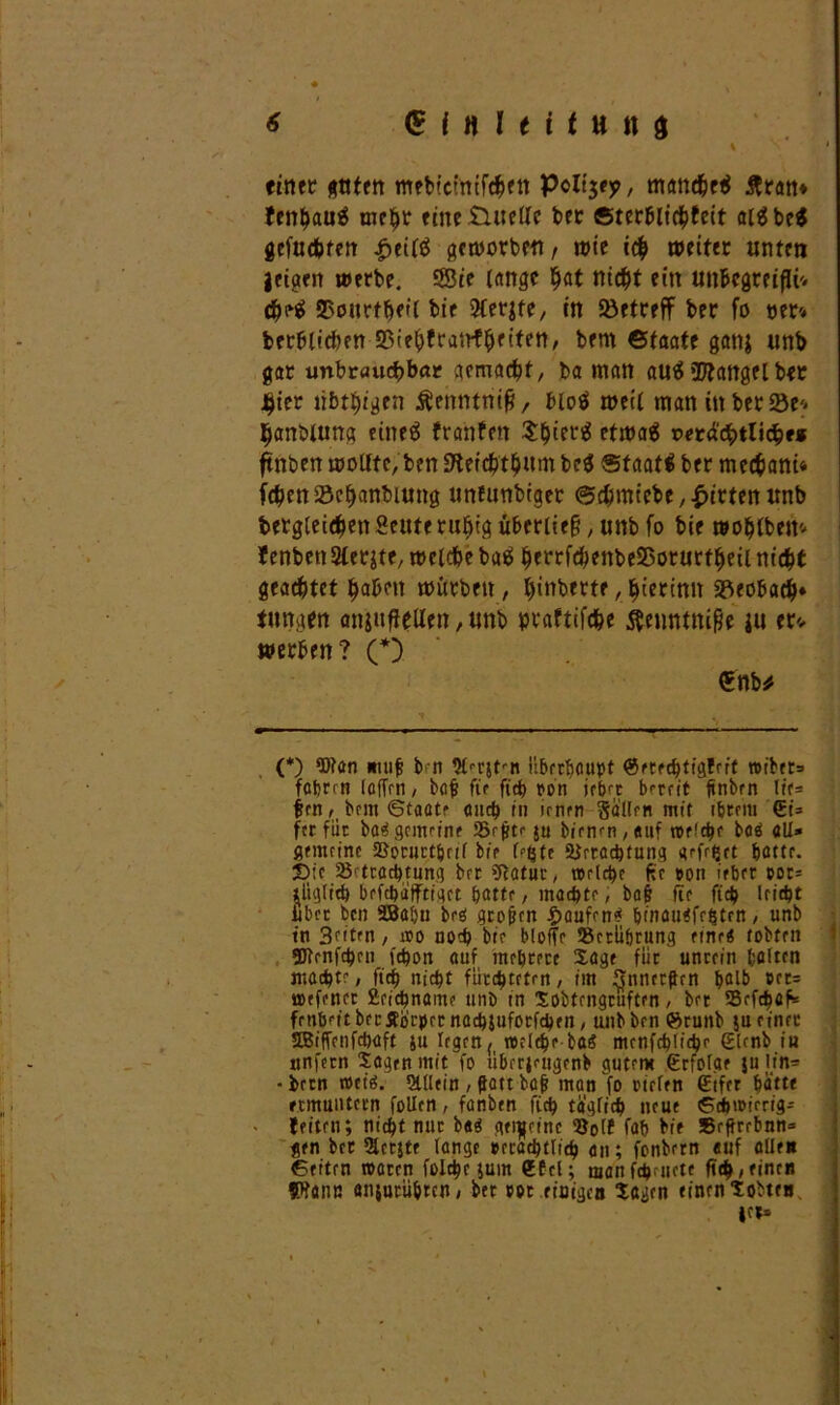 einer guten mtbiefntförtt Poltjey, mandjeti Äran* fenhauä mehr eme£Utelle ber Sterfilichteit aläbe$ gefuchten |>eil$ geworben, wie ich weit« unten leiaen werbe. ®te lange hat nid^t ein unfcegmfU'» dM ©ourfheil bie 5Cer^te/ in betreff ber fo t>er* berblid)en S5ie|)fra‘.rf^fiten, bem ©taate gatij unb gar unbrnucbbar gemacht, ba man auä 2ftangelber #er libthtgen Äenntnifi, bloö weil man in ber Se^ hanölung eineä franfm $hierä etwa$ vet&fyiKfyt* ßnben wollte, ben «Hetchthmn be$ Staate ber mccfcam* fchenSöchanbiung unfunbiger ©chmiebe, Wirten unb begleichen Sente ru|)tg überließ, unb fo bie woblbem- fenbetiSlerjte, welche baä ^errf<^enbe25or«rt^eit m'dbt geachtet haben mürben , l)inberte, hierinn ©eohach» tungen anjufietfen, unb pvaftifche $eimtnifie ju er. werben? (*) €nb* (*) Wan mufj bn ^tTjt’-n überhaupt (Setecbtigfaf wibet= fahren (affen, baff fte ftch ron jeher brnit ftnbrn lie= firn rt brm (Staate auch in »rnrn Sallfn mit ihrem €i=> fcr für ba3gemeine Srfitc ju bienen, auf weicht bc«S all» gemeine SSonirtbnl bt> l^Ce 2Jrtacbfung gefrßct hotte. £>:'e 25<-ttachtung brr ülatuc, welche fir »on ieber oor= tüglith befebäfftiget batte, machte; bafi fte fid) leicht übet ben SBabn brä groben Raufen* binauefrfitrn, unb tn 3e<ten, wo noch bie blofie Serüörung eine« tobten Wcnfchen fchon auf mehrere Sage für unrein halten machte, ft'ch nicht fürchteten, im Snnerfirn halb ort= wefenrt £eichname unb tn Sobtrngruftrn, bet 93rfcbafi= frühst brr Äijrprrnacbjuforfcbfn, unbbenörunb jn einer SBiffcnfcbaft ju legen ^ welche ba« mcnfchliche (Etenb iu «nfern Sagen mit fo überjettgenb gutem (Erfolge }u lin= ■ bern wet'ä. Slllfin, flau bafi man fo riefen (Eifer hätte ermuntern follcn, fanben fich täglich neue (Schwierig^ feiten; nicht nur b«$ gemeine ^öolf faf> bie »efirrbnn* gen ber Sctjtf lange »rcacbtlich an; fonbern «uf allen ©eiten waten folche jum (EEcl; manfd>aictf fich, einen fftann anjurübren, bet rot einigea Sagen einen Sobtea jet»