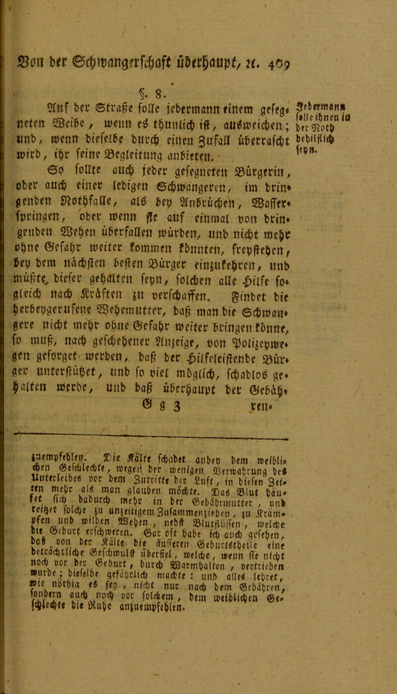 3$tfu brr ©i}Wrtn3frf4jöft föttymißt, u. 409 §. 8.' ?fitf bet Straße follc j'cbermann einem gefeg« neten SSBci^e, meitn e* thunlich iff, au^meicben; unb, wenn bicfcibe burch einen gu'fafl üherrafcht wirb, ihr feine Begleitung anbieten. ©p feilte auch jeher gefegnefen Bürgerin, ober auch einer lebigcn Schwangeren, im brin* genben SWhfalle, ai$ up Slnhrüchen, ©affte* bringen, ober wenn ffe auf einmal oon brin* genben 2Behen überfallen würben, unb nicht mehr ohne ©efafjr weiter fommen fbnnteh, freien, bey bcm nüchßen heften Bürger einjufehren, unb müftte„ biefer gehalten fepn, folchen alle £iife fo* gleich nach Prüften ju oerfchaffen. ginbet bie herbepgerufcnc ©^emutfer, baß man bie ©chwan» gere nicht mehr ohne ©cfahr weiter bringen fbnne, fo muß, nach gesehener JCnjeige, oon «jjolijepwe* gen geforget' werben, baß ber £ilfelciftenbe Bür* ger önterftüfcet, unb fo otei möglich, fchablog ge* halten werbe, unb baß überhaupt ber ©ebäh» © 9 3 reu* laempftblfö. 3Dtc tfelfe fcbabet anbep beni »eibli® eben @eld)led)Ce, wegen ber wenigen. »eraabrung be* Untecletbc« m btm Sutritfe brr fiuft, in tiefen Sei* ten mepe a($ men glauben mochte. ®lut bau» fet lief) bablird) mebe in ber föebäbrmutfer , unb rct&et totche ju unjtitigem 3ufammeniieben, iu Äräne» pfen unb »üben 9Se(jen , nebff SSlutfUiffen , melcpe bie Öebuct etfehmeten. ©er oft habe id, „vd) gefehen, VÖLttea ?lUt b,S ÄufTfCm ®eburt«beile eine betrad)tlid)c ©efc&wulfr überfiel, welche, wenn f?e «lebt nod) cor ber ©eburf, tartb SBarmbatfcn , oerttieben »urbe; bcefelbe gefebtlitfi meebte : unb alle* lehret, »tc notbig e8 fep , nicht nur nach bem ©ebabten, »oo folcbem , bem weiblichen ©e» fcjllechte bie Ötupc antuempfeblen. » 3fbermeni» f»llc ihnen fo tec «flott» behilflich ff DO.