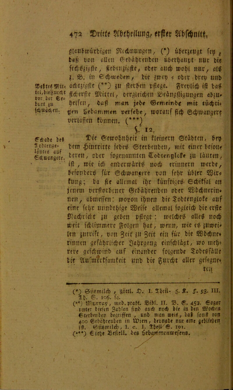 25tftc«<3Jm= tcl,bit§ur*t Por.bec Cts In.rf ja j*»aci,cn. <F*cbt bcS 3 cbrrng«= läute« auf €d,J»enö«e. 47» SMtfe erffrt ^bfanltt, glcö&trürbigen SMmmgen, (*) überjetigt fcy , fcöfc ron allen (5^ ebä^rcnbcn überhaupt mit btc feißfyigffe, flehen jigfie, ober aud> mobi nur, alg l. ®. in ©c^weben, bic jttcp < ober brev unb acbfstpflc (**) ju fietben pflege. $ret>lic& ifl bag flctrrflc SDfcttci / bergteie&cn äfrängfligungen «b$u» tjelfen, bßfl man jtbe (Bcmembe mit tü<$ti* gm gebammen rerfebe, worauf ft# 6c|m>angere veriüfrcn fbnnen. (***) $. 12 Die ©emofjnljcit in fletnern ©täbten, be$ bem Eintritte lebe«* ©terbenben, mit einer belon« beten, ober fogetianntcn Sobter.glcfe ju läuten, cf?, mic ich anbertrirttf noch erinnern merbe, befonberg für ©dnrangere ron feflr übler 5£ir* fung; ba fte aUtmai iljr fünfttgetf ©c&iffal an jenem rerflorbene.r ©cbalirenbrn ober 5Bi>dSmerin* nett, abrneffen: tnoron ihnen bie Sobtengiofe auf eine febr tmnbtljige Steife allemal fogleicb bic erfie Siadbricbt ju geben pflegt; tneldbctf alle* nodj weit fdjlimmcre folgen bat/ trenn, trie ce jutrei« len jntvfft, pon Seif jtt Seit ein für bie Sbcpne* rinnen gefäljriidper Saljrgang einfeblägt, tro mclj* rere gcfcürrinb ettf etnanber foigenbe Sobcefälle tie Stufmirtfamfeit unb bie gurefct aller gelegne* teil (*) ©tiemild) , gbttl. £>. I. S&cil- 5- St. ff. $3• HI, St- ©• i°6- fo- (**) tUurrciv, mcb.pralt. 5Bib(. IT. 33. 452. ©ogor unter tieicn Bofctcn fmb au* nc* bie in ben UPotbrn Ctfrbmbep begriffen , unb man tseiß, bat fenft rott 400 ©fbäVcufcen in Wien, beunate nuc eint geblieben ift. Biißinild), 1. c. I. SbfU €. 101. (***) Eefttll. btö Sebartnrcmrefene. .