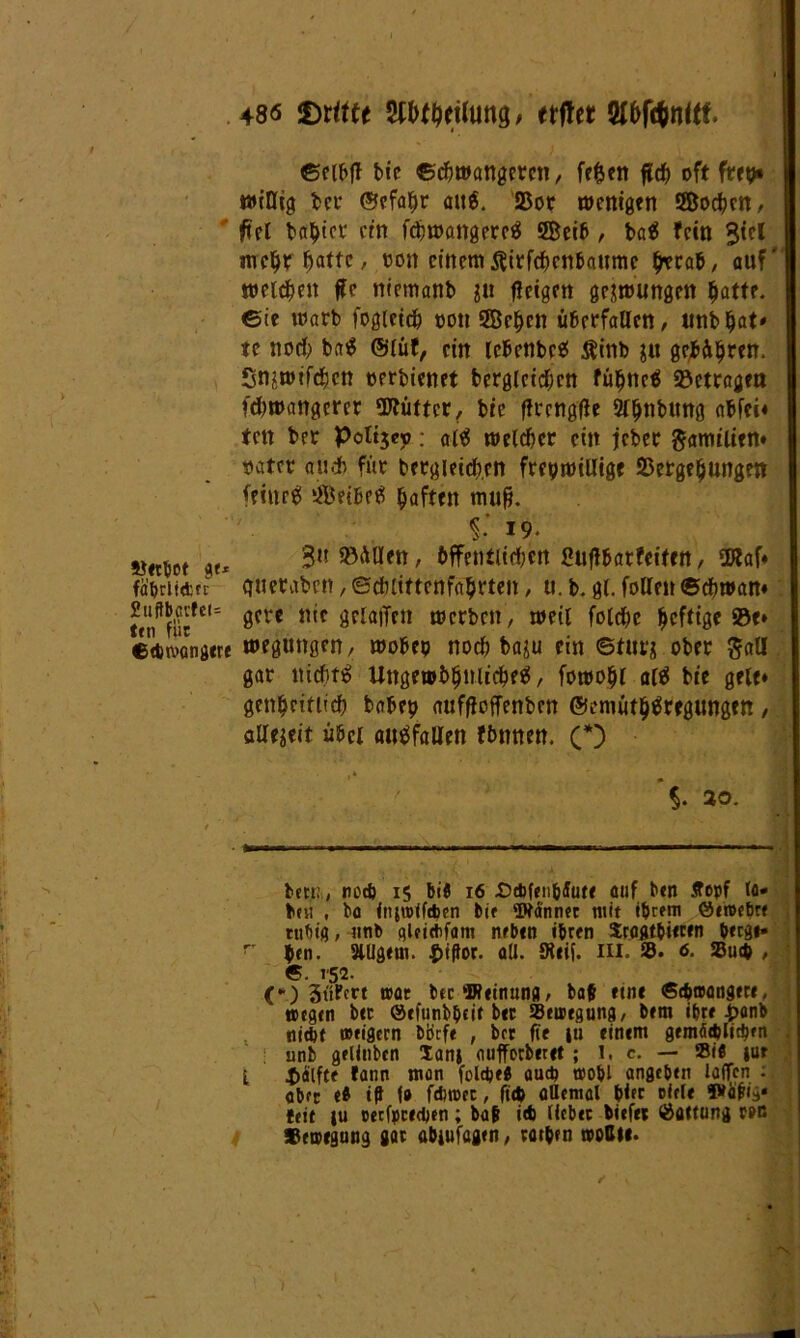 - '• ©cibft bte ©dwangercn, fe^cit fid) oft frep* winig ber ©efafjr att$. Vor wenigen SBodfatt, fiel tarier ein fc^ttJangerc^ 5Beib , baä fein 3^1 meffa batte / oott einem $irfd)en&aume tferab, auf* melden jfc niemanb ju ftetgen gelungen tjatte. 6ie warb fogleidb oon ©eben überfallen, unb bat* te nod; bai5 ©lüf, ein IcbenbcS $inb ju gejb&brcn. Sn^wifcbcn oerbienet berglcicbcn fifane^ Söetcojjea fcbwangcrcr SWüttcr, bte flrcngtfe 2f^tibung abfei« ten ber Poli$ej?: alä welcher ein jeber ßamilien« »ater aud> fite bergieicb.cn freiwillige Vergebungen feinet ©eibetf haften mufj. %’ i9. »«bot %u 3l! Fällen, &ffentlid)cn Suflbarfeiten, $laf« fabriidtt ejueraben / ©dilittenfabrten, u. b. gl. fallen ©cbwan« tnf farfel= 0fVC n‘c 3fIatff,! werben, weil falcbe heftige 93«* eirianarre wegungen, wobep nod) baju ein ©tut;; ober $all gar nichts UngewifaNliebtS, fawobl alä bfa geU* genbritlicb babep aufffaffenben ©emütb^regungen, allegeit übel autffallen fbnnen. (*) $. 20. btt;:, ncA 15 bi« 16 Ddjfen&ifute auf btn Äopf to- be« , bo fnjtoffcben bit Wannet mit ihrem öeroebre ttibig, «nb qlttrtfam neben ihren Sraatbittin b«g»- r ptn. SlUgtm. S>iffor. all. Steif. III. 58. 6. S8ucp , «. 152. (•*) Süftrt trat bec Weinung, bat een« Scpaangere, »egen b« ©efunbbcit ber 5Bt»egung, btm ibrr £onb nicht »tigern börfe , btt fie ju einem gemOAliAtn : unb gelinben tanj aufforberet ; l. c. — 2i« jur L $alfte tann mon folgte auA »obl angeben taffen obre e* t? f» fd>»cc, fiep allemal pier ölet« »«fig« feit iu oerfpredjtn; bap idj Hebet biefep Gattung ren »eroegung gar abiufagtn, votpen wollt*.