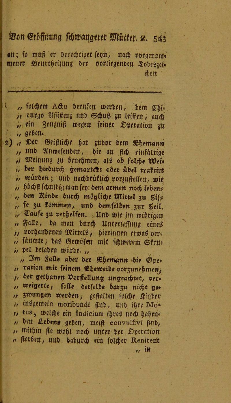 / Sen ©•affmina ftfntangewt Wattn. st. 543 Alt; fo mu§ er Bfrfdjtiget feyn, nach tmrgcnom« mener Söeurtbeiiung t>cc eoriiegenbeft Sobehjci» . ,; ■ $en l- // folgern AÄu Berufen werben, bem pi« ,, vurgo 3Ifft(icni unb @c&u& i« leifien, auch „ ein BtW» feiner £>$eration jö // geben. s) ,, Der ©eifJlic&e bat iUöor bem bemann ,r unb Slnwefenbeit, bie an ft.c& einfältige ,, üJteinung ju Benehmen, ai* ob folcbe tPet* ,, ber b‘*butch gemartett cber übel traftiefi „ »?urben; unb na$bThtliib miufaUtn, .wit „ h&chfl fd?ntbig raan fcp: bem armen noch lebend „ ben 2ttnbe bur# mögliche Wittel 3» gt^ // fe 3« fommen, unb bemfelben jut geil. „ Caufe 3« pfeifen. Unb wie im wibrigerr /, $alle, ba man b«r<§ Rnteriaffuug eineg z, »orhanbenen ©Jitteiä, ^terinnett etwas rer* „ füumte; bag ©ewitTm mit fernerem ©fru« /, bei Belaben mürbe. „ „ 3m $aUe «ber ber £$em<mn bie d)pc* ,t ratton mit feinem $£ewetbe por3unebmen^ f, ber getanen tforffeffung ungeachtet, per» // weigerte f foKe berfelbe nicht ge* „ swungen werben, gehalten folcbe $iqbec h insgemein moribundi ffnb, unb ihre Mo- b tus? welche ein Indicium i^rc?S noch bflücn* // ben Gebens geben, me# convulfivi ftnb, „ mithin ftc wohl noch unter ber £perafion tt flerBen, unb babureb ein fonber Renitent i» /