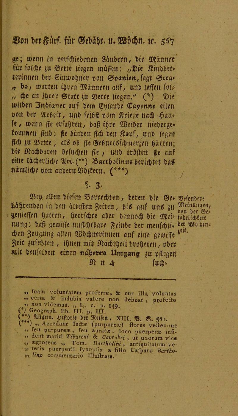 berftürf. für r. u*3ö$djn. x. 567 ge; wenn in perfcfeiebmen Hubern, bie gHttner für folcbe ju tSettc liegen muffen: „Die Äinbbet* terinnen ber Einwohner pon Spanien, fagt Stta* h bo, warten t&rett üRittnern auf, unb taffen fol* „ cbe an i^rcr etatt $ti «Sette liegen. (*) Die wilben 3nbi«ner auf betn gpiattbe Cayenne eilen pon ber Stöbert, unb felb# pem Kriege nach £au* fe/ wenn ffe erfahren, bafj tltre 58eibet nieberge* fommen ftnb: ffe btnben ffcb ben $opf, unb legen fld? $u «öctte, «W. 06 fte ©eburtSfdbrnerjen Jütten; bie Machbaren befugen fee , unb tröffen fit auf eine licberlicbe 2tri«(**) 23artbolmusbericbtet ba$ Hmlicbc pon cmbern23blfern. (***) §. 3^ 95ep allen btefen SSorred&teu, feeren feie ©e* «Bffonbm Hljtenben in ben üiteflen feiten, M auf un$ ju Wetnuugm, gettieffen batten, Ijerrfcbte aber bennoeb bie «»bei* SuScn röntg: bafj gemijfe unjlc&tbare Jeinbe ber menfd&lt» bec »W«* eben Beugung allen Sbcbttertmten auf eine gewiffe|flt* Seit iufe$teu/ ihnen mit SHcbtbeii brobeten, ober mit betreiben einen n&fyettn ttmgang ju pflegen 31 n 4 fueb» 3» tuam voljanfatem proferre» & cur illa volunfas »* certa & indubia valere non debeat , profefto •>’ n°n videmus. ,, 1., c. p. 149. C) Geograph, lib. III.' p. III. ^tgcm. £iffottt bec «Keifen, Xlir. 35. $. jjtfi. I ) 1, Accedunt le&se (purpureae) flores veiles oue ” Teu purpureae, feu auratae, loco puerperoe infi- 11 dent mariti Tibareni & Cantabr{, ut uxorum vice v asgrotent. .» Tom. Bartholmi, antiquifalum ve- •» teris puerperii fynopfig a filio Cafpato Bartho- n Uno cojiunentario illuftrata.