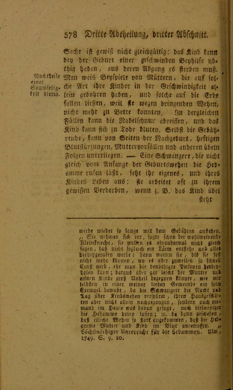 sftaitlmfe einer ©üniiifeltg« feit hierin. 578 $rfffrStö#ei(ttt!Ä/ UittttWfämt ©adfee ij* gewif; nic^t gltidjgültig: ba$ Äinb tarnt bey ber ©efeurt einer gefefewinben »cpfeiifc nb* i; tfeig feafeett / flW6 bereit Abgang e£ gerben muß. 9Kan weis S3epfpiele non füttern, bie auf fol- * die Sfrt i$ve Äinber in ber ©eftfewinbigfeit ai» lein geboören feafeen, unb folcfjc auf bie (Jrbe fallen liefen, weit Je wegen bringenben Söffe eri, , ■ lüdit tmfer i« S5ette tonnten. fm bergleicfectt fallen fann bie SMelfefenur afereiffen, unb ba$ Äinb fann {teil }tt tobe bluten. ©eifefl bie ©efeäfe» renbe, tarnt non ©eiten-ber S'hcfegefntrt, heftigen SJlutjiürjungen, SJtutterporfüllen unb anberen Übeln ; folgen unterliegen. — Sitte ©efewattgere, bie triefet ’? gleicfe vom «infange ber ©efeurtiSwefeen bie £efe* ’ (tntme rufest lügt, fefct ifer eigene^, unb ifereS . Äinbeä Seben ait^: Je arbeitet oft ^tt ifereni fieinijfen SBerberfeen, wenn j. S8. baä Äinb übel! gebt werbe wfeber fo lange mie bem (Stbdfertn anffebert- i; ,, ©ie nrtniien ftcfc cor, fügte fdjon bre weblmeinenbe ,,i iKlcinfnecfet, fie wolfcn es eiiionbermal ntd)t glrtcb fügen, baß ntdit foglcicj) ein £dcm entftebe uni alle* : feubrpgerufrn werbe: benn wartm fie , bie fie füg' nid)t mebt fbunen , wo e< über iwwtUfii fo fcfanrU €cnjf wirb, ebe man bic benbttngte 'Petfontn feerbtb* j polen fann; baraufaber gar Icittc ber Butter uufel! ettinm Äinbc groß Unheil begegnen fonnte, wie mir felbßm in einer meiner lieben öentrinbe ein fold» €rempel bewußt , ba bie ©Awangece bic SRcAt u*b 3Ug über Äuibewtben mloiicet , iprert |>flu«grf<64i* ten über niefet allein noebgegengen , fonbern cüd) nie* wanb im |)äuie »afl beron'gefügt, nod) pielwmigec bie Hebamme bolen lüffrn; :c. b« benn gefebeben , büß ctliAe SBeprii fo ftütf üngefoinmen, baß bie £tb« cmmie ‘Dtutter unb JTinb int ©lut onartrojfcn. „ ioefeftnetbiger Unm’vicfet für bic gebammen. Ulm/ AüMB
