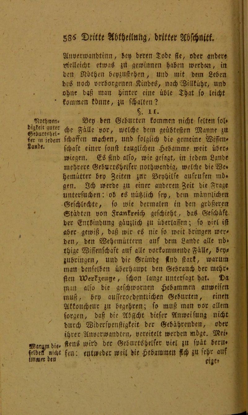 58S HMMnftü, Uitttt Sf&förUff. gluöetwanbtinn, My betftt Sobe fle, obet anbere itiellctcbt ettoaig jit gewinnen fabelt werben, itt ben Sftbtljen Bewafiefen, unb mit bem geben bc$ noch oerborgetten $inbe$, na# Silltufjt, unb o^tte b4p man Erntet eine üble Sfjat fo leicht * tommen finrne, ju galten? $. ir. Stobt««* 23e^ ben ©ebneten fommen nid&t fetten fot* ©tbuet^ei- ®ot' tt>c^e ^cm geübteren SJtanne ju fn m ie&em febaffen machen, nnb folglich bie gemeine 5Mett* Sanbe. ft^aft einet fonfl tauglichen Hebamme weit übet* wiegen. £$ ftnb atfo, wie gefagt, in tebem ganbe mehrere ©eburttfheifet notljwcnbig, welche bte©e* . i hemüttet Uy feiten jitt äöep&itfe aufrufen mb* gen. Sfch werbe ju einet anbeten Seit bie fttage unterfuchen: ob t$ ttüfelich fet), bem männlichen ©efchlechte, fo wie bemalen ttt ben gebieten *. (Stabten oon Srantretch gedieht, baä ©efcöäft bet gnfbinbung gänjltd) ju übetiaffen; fo oiet ifl aber gewifj, baf? wir e£ nie fo weit bringen wer* ben, ben ÖBehemütfetn auf bem ganbe alle nb* tljigc Söiffenfdjgft auf alte ootfommenbe jubtingett, uttb bie ©rüttbe ftnb flarf, warum man benfelben überhaupt ben ©ebrattch bet mehr* flctt Wet^eugf, fd)ott tauge untetfagt hat. f)ct fnan aifo bie gefchwotnen gebammen anweifen muß, ben aufferorbetttlichen ©eburteu, einen Stffoucbeut jit begehren; fo muß matt oot allem fotgett, baß bie gfbftcht biefet Mttweifuttg nicht butcb SBibcrfpenfftgf eit bet ©ebähtettben, ober tbtet Ülnoerwanbten, ocreitett werben rnbge. SWei* ©aeumbie- ton* wirb bet ©eburtähelfet oiet ju fpüt betu* fftbeff nidjt : «otwebet weit bie gebammen ffc$ ju lehr auf ümwrt ben •. {-tue»