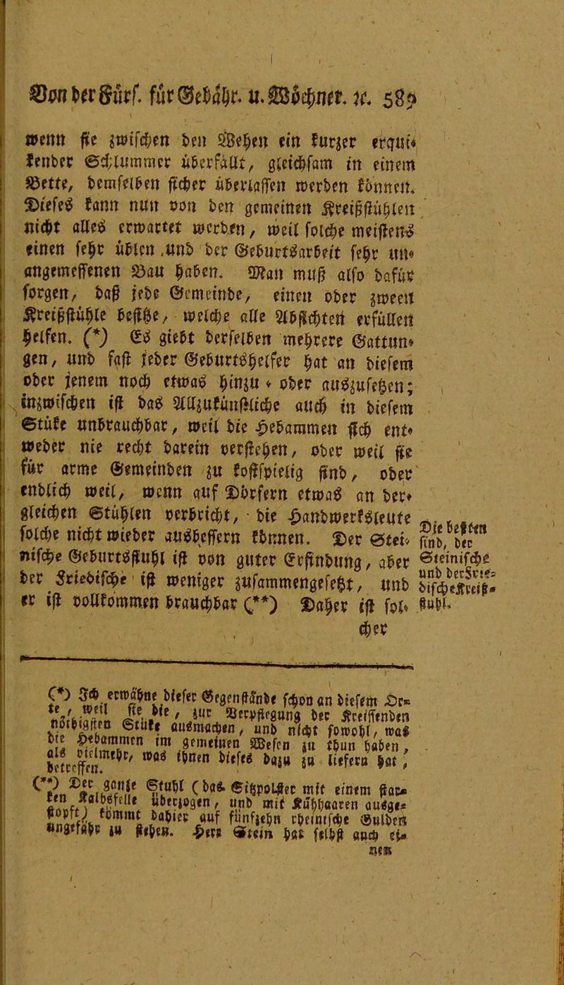 ©wtwgürf. fur@ef)ö(j£ u.Sö^ncr. u. 58? wenn ße $wi[djen ben SfBe^en ein furjer erc7Ut* Jenber Schlummer überfallt, gicichfam itt einem Jöette, bcmfeiben ßcher überlaßen werben t&'mteft. $>iefe$ bann nun oon bm gemeinen $reißßühle» nicht alle* erwartet werben, weit folche meißert^! einen fe^r üblen ,unb ber ©eburftfarbeit fehr um angemeffenen S3au haben. OKan muß aifo bafür forgen, baß jebe ©emeinbe, einen ober jweeit tfreißßühle beß&e, welche alle Slbßchtert erfüllet! Reifen. (*) (£b giebt berfeiben mehrere ©attun» gen, unb faß Ubtv ©eburtbhclfer hat an biefem ober jenem noch etwatf ^inju ♦ ober au$$ufefcen; ingwifc&en iß ba* Slttaufüiißliche auch in biefem ©tübe unbrauchbar, weil bie gebammen ßch ent« Weber nie recht barein oerßeljen, ober weil ße für arme ©emeinben $u foßfpielig ßnb, ober cnblich weil, wenn auf Dbrfern etwas an bert gleichen «Stühlen oerbricht, • bie £anbwerf$ieute foid)e nichtwieber auäbefiern f Junten. Dev m, in nttye ©eburtäßuhl iß oon guter (Jrßnbung, aber ®«inif#e tec Sciedir^e i|J »miste jnfonmttnötft$t, und er tß ooUEommen brauchbar (,**) ©«her iß fol« t»W* eher t? «fgenMnbe fc^oo an biefem £c= rSt'hSL ' Ju* bec tfee/ffenben nötbiflilfn 6tufe fluämödjen, unb nicht foroobl, roai ^.<f,amn,cn «m gemeinen SBefcn ju tbun haben , bctccffcnmt^C/ l,>0g ^nen ^e!t6 fea}W 5U üffetB , (bo«-®ißpol#ec mit einem ffac* }*** libfcjogen, unb mit Äuhhaaren au<5ge* .6abiec auf funfjebn c&cintfcbe ®uiben «ngrfabe ju gebe«. bm ®t«m bat felbg «u* ei» um