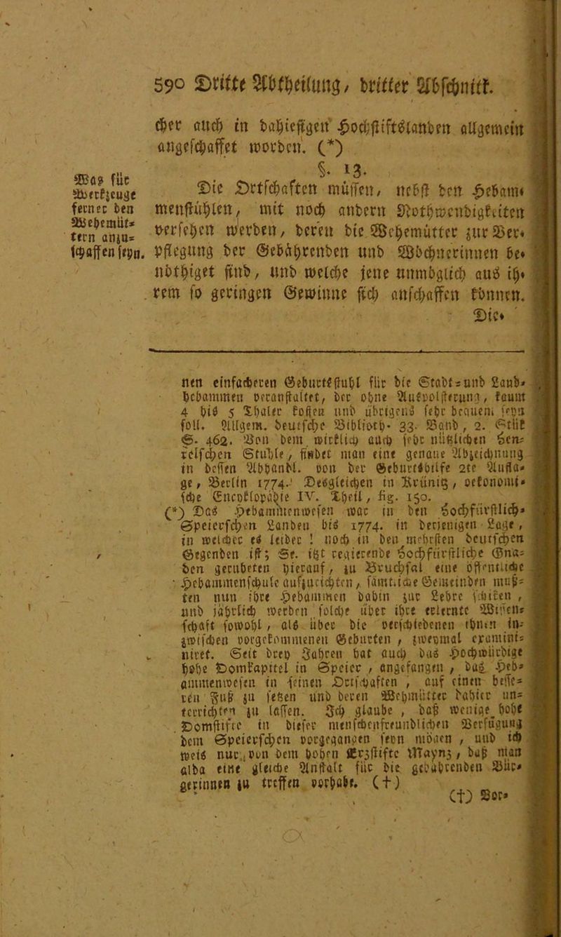 SBo? füc Jbmfscujje ferner ben asjebemiit* tern anju* (gaffen ftpn. 59° dritte 9tt$et(uti$/ brWet Wbfönttl $er auef) in baljiefjgeit'£od;ffift$lanbm allgemein aiigeföaffet worben. (* *) §. 13. Die £)rtfc&aftcn muffe», ne6(1 beit £e6am» menflu^lett, mit noefc anbent Slot$wcnbtgfeiten wrfe&e« Werben, bereit bte Söcffemutter jitrSBer* I Pflegling ber ©e&Ä&rcnben unb 5öbc$nerinnen öe* ’ «bringet ftttb, «nb welche jene unmöglich auä il)* , rem fo geringen ©ewinne fich attfehaffen rönnen. Die* nen einfaefteren 05 ebnet* (lupl flic bi? ©tabtsunb 2anb* bebammen occanffaiert, bet ohne 3tuf»oijtfcung, fouut 4 biö 5 Xbalet fofien unb ubctgrti'd fepr bcciucni f?pa fall. Slllgem. beutfehe Sibliotp- 33. Sanb, 2. ©tlit S- 462. ’-ßpu t>ent rcictlicp auil) fföc mißlichen 6cn- rclfchen Stuhle, ftubet man eine genaue Slbieicbnujig tu helfen Ulb&önbl. oon ber (Sebuvrtbtife 2te Qtuela- ge, 23cclin 1774-' Dergleichen in ftrünis, oefonomi» fdje Gncotlopäbie IV. Xpeil, fig. 150. (•) Dar pebammenrotfen wac in btu SochfüvfHid)* Speiecfcben 2anbeu bir 1774. in berienigen Sagt, in »etAcc er leibec ! uod) in ben me&rften bcutfd?en ©egenben ijt; Sc. i§t regierenbe ’äoc$»fitrfrii<i?e ®na; ben gecubeten pierauf, iu Xfvucbfal eine öffentliche • Jpebainmcnfcpulc aufjucicpfrn, famtnaieöeiimnben mujjs teil nun ibce -pebammen babin juc 2ebrc fcincen , unb japrlid) »erben folcpc über it>cc erlernte 'ißiücn* frtjaft ftnrobl, alß iibec bie ceefeftiebenen tpmn in- jn>ifd,'en corgefommeneu ©ebneten , iwepmal epanunts nivet. ©eit brro Sabreu bat auep bar Jpßcpu>iirbige t)9be £>omFapitel in ©peicc , angtfangtn , bar bpeb» flinmemoefen in -feinen Dctffpaften , auf einen beffe* teu 5u& jn 1‘efien unb bereu ©cpmüttcc babicr un= tccricptru ju laffen. 3cp glaube , bef wenige^ bope fDomfitfrc in biefer nieiifAcnfreunblicben IßerfüguN bem @pcierfd;cn m-geganaen feen möaen , unb id) »ei« nuc.jOun bem pepen flirjffiftc tttayng, bu(j nun alba etne gleiche 9in|talt füc bie gcöubccnben SJiir* gerinnen ju treffen »erpabt. ( + ) * , CIO «er’