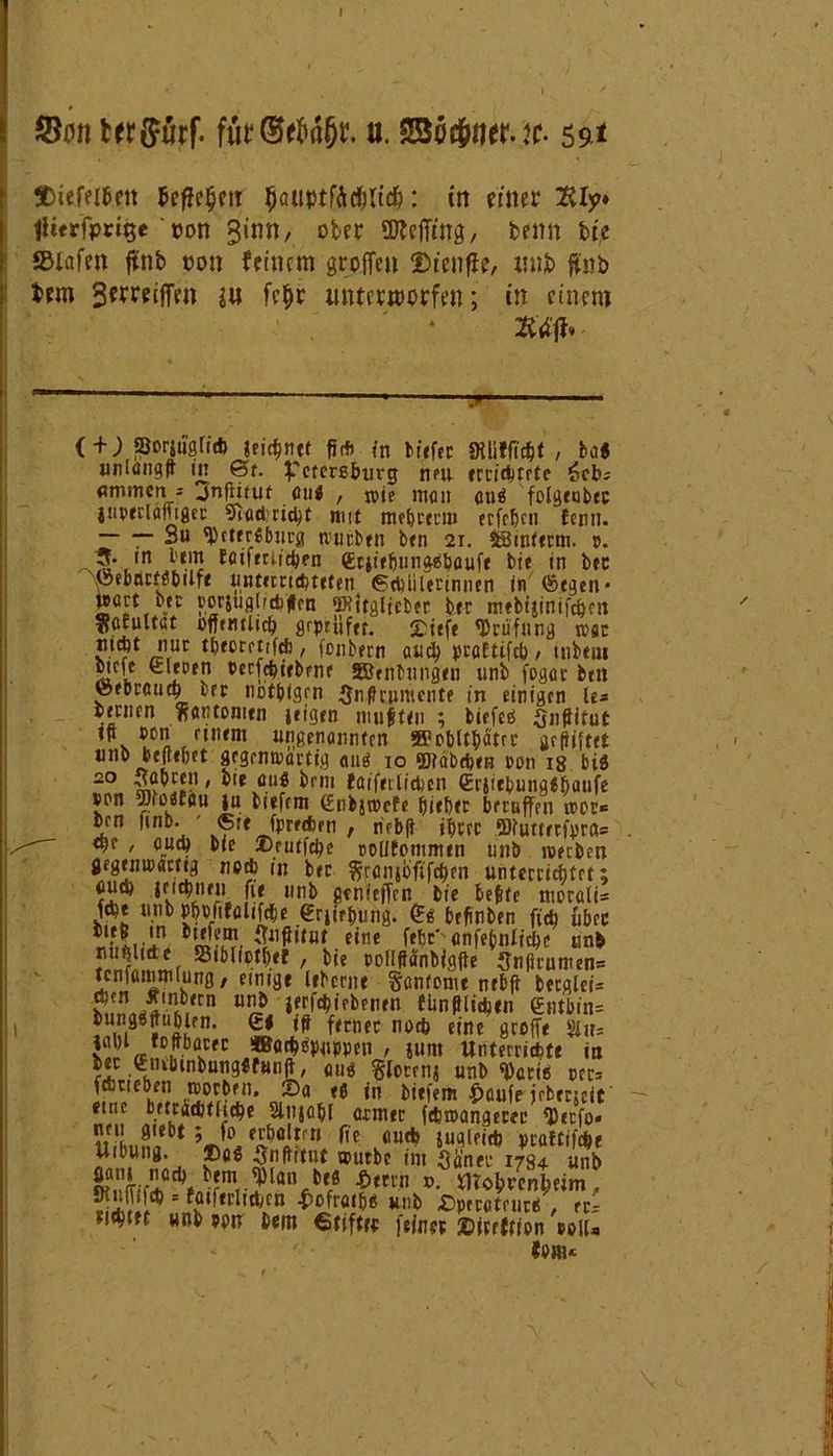 twfförf. u. 23üe&fier. tc. 59^ SDiefflbett 5c^e§cir ^auptr^c^Ttd^: in einer 2üy* (Herfprtge 'mm ginn, ober SMmg, beim bi,e SBlafw #nb non feinem groffen ©icnfle, xuib fnb tem gemiffen $u feffr unterworfen; in einem Ä'rfft.- ( + ; SSorjuglid) jeiebnef fiif» in tiefer gtlilfi#* , ba« unlangw in &t. Petersburg neu errichtete ich: «mmens Jnflituf ciiä , jpie man oträ folgeubec itiperlamget Spricht nut mebrtmi trfcfjcn fenn. — — Su 'Petersburg würben ben 21. iStnterm. p. m bem faifeuichen gtjitbungSbaufe bte in bec iSebnrtSbilfe unterrichteten (Schülerinnen in (Segen* wart ber rorjuglidi'fen Utfitglieber ber mtbtjinifchen ffatultat öffentlich grprüfef. Siefe 'Prüfung war riuht nur t&eomrfd), fonbern aud) peaftifeb, mbeui cicfe gieren perfebtebene SBentungen unb fogar bett (gebrauch brr nofbigrn Snflrumente in einigen le* bernen fiantomtn leigen muffen ; biefeei (jnftitut 1* ben einem ungenannten ®obltbatcr gegiftet unb beliebet gegenwärtig aus 10 Stäbchen pon 18 bis 20 ™ ' ®le flufi ^mi föifnlithen ßrjiebungSbaufe »rn 2>to«f<»u ju biefem gnbjwefe bieber beruffen wer- ben ftnb. ©it fpreeben , riebff ibrer 5Jfuttrrfpra= <be , auch bie Sruifcbe poiifommen unb weeben gegen»artig nedb in ber granjbfifcben unterrichtet; auch .leichneu fie unb gtnieffrn bie beftc morati- fd)e unb pbPfifalifcbe erjirbung. befinben ft* über »«!, «n. (fofHtur. eine febf cnfebnlicbe unb nublide Sibliptbef , bie pollftanbigjle Suftrumen* tcnfammlung, einige lebente Santomc nebji becglei- En.ift!,nf,br<rn U^0 tünflliiben gntbin= &» «ff ferner noch eine groffr %xu w «I®?- kW ®«$*PWP*n / SUm unterrichte in ber gnibtnbungSfwnft, aus gforrnj unb 'Paris per^ fchneben »oeben. Sa eS in biefem £aufe jrbrricit eine beträchtliche Slujcbl armer fdjwangerec Secfo« neu giebt ; fo erhalten ff e auch jugleid? praftifihe Uibung. BaS ^jnffitut vourbc int Saner 1784 unb StA1^fmr?lantw *m’n °* OTo&wnfceim. 1 fö«r«rltchcn £ofr«ibS unb SperctruteS , er* «nhtft unb ppit bem Stifter feiner Strcftion poiu tonu