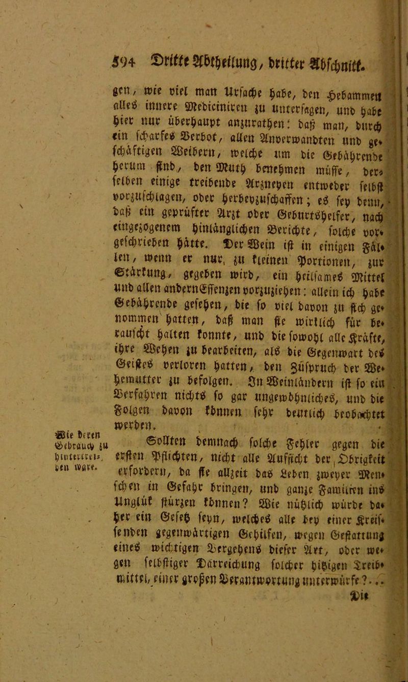 $94 ©ritte SWeiiuitö, britter gen, toie oiel matt Urtadbe habe, ben ^»ebammetl <iUetf innere ©febietniren iu unterfagen, utib pabe btet nur überhaupt anjuratpen: batf man, burep «in ftfarfe* »erbot, allen Sinoermanbten unb ge» fcp&ftigett Seibern, welche um bic ©ebüprenbe herum gnb, ben Wutp benehmen müffe, ber« felben einige treibenbe Str^epen entroeber feibft por^uiebugen, ober perbepjufcpaffen; eg fCp benu, • bafj ein geprüfter 2lr$t ober ©eburtipeifer, naep etngejogenem piniängltipen »eriepte, foicpe por» gefeprieben patte. ©er Sein ift in einigen $&i» len, wenn er nur, *u f leinen Portionen, jur ©türfung, gegeben wirb, ein peiifamei bittet unb allen anbernSffenjen poriti$icpen: allein icp pabe ©ebüprenbe gefepen, bie fo oiel baoon jn fiep ge* nommen ^tten, ba$ man fle toirtiicp für be* raufest galten fonnte, unb btefomopi alle prüfte, i^te Scpen ju bearbeiten, ali bie ©egemoart bei Perloren Rattert, ben Süfprucp ber Se* pemutter $u befolgen. Sn Setnlfmbern iji fo eiu »erfahren niepti fo gar ungembptuiepei, unb bi« goigen baoon fbnnen fepr betmiep brobiwptet f werben. . I tö<braucv iu ©olltcn bemnaep folcPe Rebler gegen bie Dtummu erflen fiepten, nicht alle 2tufrtd;t ber ,£)brigfcit m lVÖV<‘ erforbrrn, ba ffe aUgcit ba* Seben goeper Wem fd)tn in ©efapr bringen, unb gange garnieren ini llnglüf ftürgen fbnnen? Sie nüplicp mürbe ba* ein ©efep fcpn, »uelcpei alle bep einer Äreif* fenben gegenwärtigen ©rpiifen, wegen ©efhrrung eittei toid;tigen »ergepeni biefer 2lrr, ober toe* gen felbfliger Darreichung foicpcr pifcigen $retb* mittel, einer großen Sierantmortwng unterwürfe ?... .!