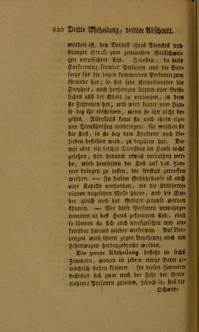 wortfii ifl, 6« SStnud ifyuS Ditnfle« lins fttenget Straft jurn genaueren ©tillfchwei* ÖJftr oerpfitcbtet fttib. Snbeffen, ba tiefe (Entfernung frember «JJerfonm nur bte Sor* forge für bie bahin fommenben ^erfonenjutn ©raube ^at; f*o |at jebc äitibeämutttt bie $-rephcit, auch benfenigen Ersten ober ©eifit liefen atiä ber ©tabt j« verlangen, {U bent fte Zutrauen bat, unb wirb feiner vom £au* fe Bep ihr etfchcnmt, wenn fte ihn nicht Be* gebt*. 2tllenfail$ fann fte auch ihren eige* neu ©ienjtBofben mitBringett, für welchen fte bie $ofi, fö fte Bet) bem Srafteur nach 58t* liehen BefteUen wirb, in bejahen hat. ©a* 1 mit aber ein foidb.ee ©ienflBot im £aufe nicht gefeben, unb baburch efwa$ oerratben wer* j be, wirb bemfclBen bie fiofl auf baä 3im* wer Bringen git taffen, bie Stnftalt getroffen werben. — Ou biefem 0t&&b?$attfe iß auch eine ÄaoeUe Vorbauten, wo bie ^inbBette* rinnen ungefeben Weife bbren, unb bie ftin* ber gleich nach ber ©eBttrt getauft werben fbnnen. — 2Bie tiefe tyetfonen unwabrge* nommen in bat? ^>auö gekommen ftttb, eBen fo Ebrntcn fte ftcb auch unatfgefeben unb im* JennBar barauä wicbcr entfernen« Stuf Sera ‘ langen wirb ihnen gegen Sejabluttg auch ein Sebenwagett bcrBepgeBratht werben. JDte jcoote Ubtbeilurtjj Behebt irt fedjf . ^immcrit, wovon in jebem einige Sette ge* müc&iicb flehen fhnnen. Sn tiefen wimmern heftnben ftcb jwat nach ber 3abl bet Sette mehrere «Dcrfonen jufamm, jeboch ffl/ b«§ Schwan* )