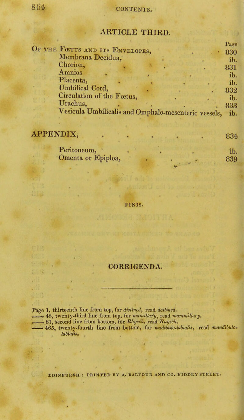 ARTICLE THIRD. Page Of the Fffixus and its Envelopes, . - 339 Membrana Decidua, . . jb. Chorion, . . \ 331* Amnios • • . ib Placenta, . . . . j^. Umbilical Cord, . . , 332 Circulation of the Foetus, . , jb. Urachus, . . . .833 Vesicula Umbilicalis and Omphalo-mesenteric vessels, ib. APPENDIX, 834 Peritoneum, ... ib. Omenta or Epiploa, . . , 839 FINIS. CORRIGENDA. Page 1, thirteenth line from top, for distined, read destined. ■ 48, twenty-third line from top, for maviillafy, read niamniiUary. .,1 ... I.. 81, Second line from bottom, f6r Rhysch, read Ruysch. —• 465, twenty-fourth line from bottom, for madibulo-lahialis, read mandibulo- labialk. EDlNBURftll : rnrnTED JIY a. BALFOUR AND CO. NIDDRY STBEET.