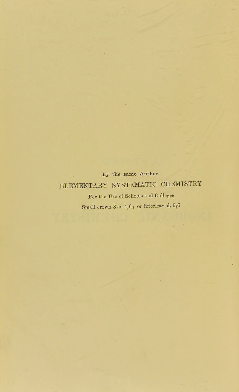 By tlie same Author ELEMENTARY SYSTEMATIC CHEMISTRY Por the Use of Schools and Colleges Small cro-wn 8vo, 4/6; or interleaved, 5/6
