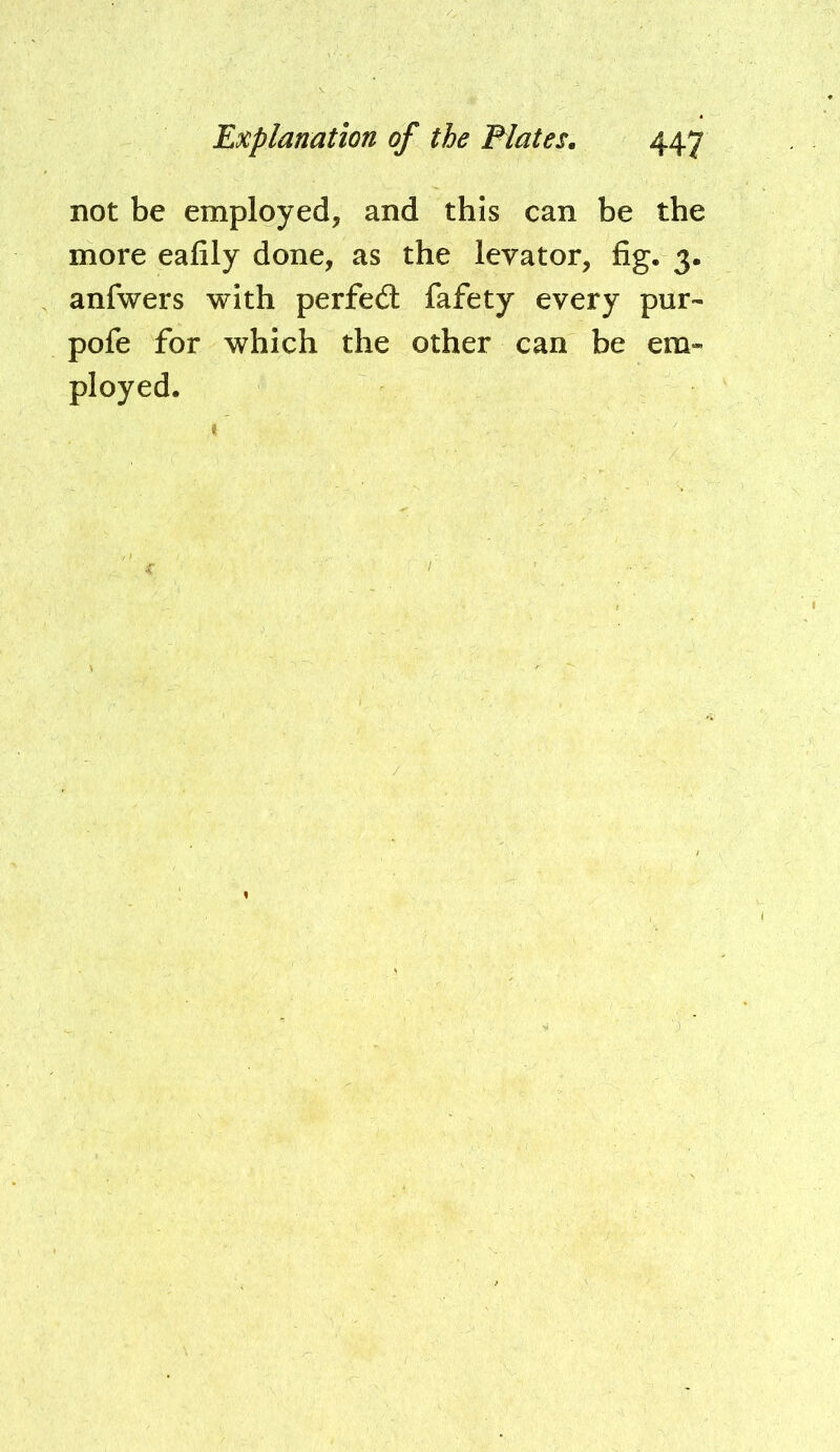 not be employed, and this can be the more eafily done, as the levator, fig. 3. anfwers with perfedl fafety every pur- pofe for which the other can be em- ployed.