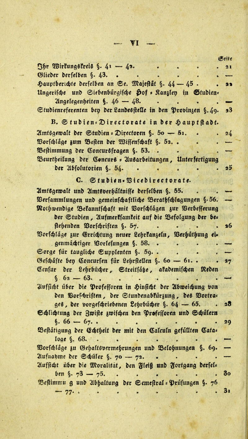 Ö^p 5fßirlun9§frei0 §.41—4«. . . . .21 ©ticber berfelbeti §. 43. • . . . . * Jg)auptbencbfe berfc(6en an ®e. ^Ölaicfl^t §. 44 — 45- . Ungerift^je mt> ©if^enburgifc^e ^of s ^anjCep in ©fubUn* 2ln9elegen^etten §.46 — 48. . . . . — ^fuMenrcfetenten ber ßanbeejleHe in bm tproi^in^ert §,49* *5 B. ©(tibtenjX)irectorafe in ber ^aupfflabf. 2tmfö9^it)aff bep ©tubten s X)i«cforen §. öo — 61. . .24 SSorfc^laflc jum Q5«|len bet S33iffenfc^aff §. Ö2» • . . — SSeftimmung bec (SoncurSfragcn §. 53. . . » , — ^Seurt^eilung bcr ^ncurS s ^luöarbeifungen, Unterfecfigung bec 2lbfohifotien §.04.. , » . . i5 C. (Sfiibi<n*95ic€birecforafe. 3fmf5gß»aU unb 2tmf6»er^artniffe berfelöen §. 65. . , 5Berfammf«ngcn unb gcmetnfc^aftli(^>e f&evat^WA^unQtn 5- 56. — S'Jof^rüenbige SSefannffd^aft mit aSorf(^tagen gut SScr&effecung ber <^tvi\>ien, 2tufmcrffamlEeif ouf bie SSefofgung ber be« flef;enben SSorfc^riffen §.07. . ... . a6 Borfcbfdgc juc ^rric^tung neuer ße^>r5an$e(n, ?ßec^ilf^un3 tu genmac^ftget öoilefungen 58. . . . . — <^orge für taugliche (Supplenfen §.59.. . . . — ©efc^affe Ut) ^oncurfen für ße^rfleflen §.60 — 61. . .37 (Scnfitr ber ßf^rbu4>er^ ©freitfd^e, aUt>emi\dfen Sieben § 62 ^ 63. . , . . . . . Wfif^t über bie ^rofefforen in J^inftd^t ber 2lb»ei(^ung \)on bcn ©orf'^riffen ^ ber (Sfunbenabfürjung ^ bes aSorfra« ge0^ ber i>orgef(^riebetten 2e^rbü4>er §. 64 — 65. . 28 ©<^nt^>fMng ber 3wifle jmtfd^en ben ^ro-fefforen unb ^äfixUtn §. 66 67. • . . , . • .29 SSefidtigung ber (&äft^e\t ber mit ben ^afculn gefüHfen ©afa« loae §. 68. . . . . . . . — ?ßorfd)Idge ju @e^«rf6\)erme^rungen unb SSefo^nungen §. 69. — Jlufnoijme ber ©tbüfer §. 70 ^— 72. . . . . — 2luf|icbf über bie Totalität, ben gleif ttnb Sortgang berfel* bcn §.73 — 75. . . . . . . 3o ^eflimmw g unb ^Ib^altung ber ©entefiral s Prüfungen §. 76