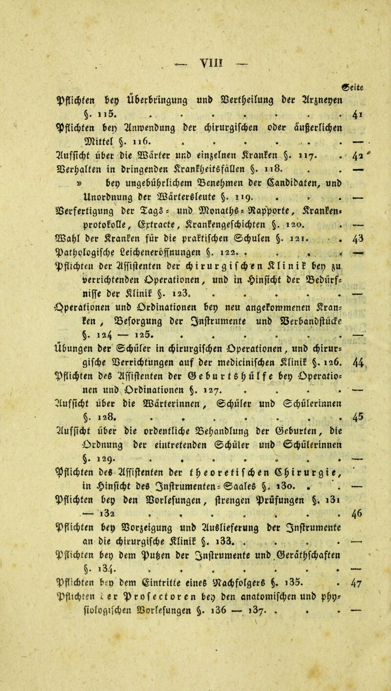 »~ Yiii §. 115. . . . . . . . 4^ mttei §. 116 . . — . 2Iuffic^f übet t)ie hättet wnb einlernen 5lranfen §. 117. . 43' SSer^alfen in bringenbcK ^vantijeiHfäÜen §. 118. . . — » tep ungebührlichem OSene^men tet ^anbibafen, wnb Unocbnung bec 'IQätteHUüte §. 119. . ^ . — ^ßetUvÜQVinq t>tt XaQ$^ unb 5)?onaf^ßs 9^ap>orte, .Uranien» profofoCfe, ^^(racfe, 5^ranfen.qefc&ic^fen §. 120. . — -SKa^I ber Äranfen für bie praffifc^jen (Schulen §.121. . 43 *patf)plo9tfc(;e ßei^eneroffnungen 122. • * . • — ^:f)^iö)ten Der 2iffiflenfen ber öfivutQi^^en ÄlinilB 6cp »erric^^fenben Operationen, itnb in ^inftt^^t ber SScbürfs niffe ber ^lünif §. 123. . . , . . — '£^perafionen unb Orbtnafionen 6ep neu angefommenen 5?ran= fen , SSeforgung ber ^nfitvimtnte unb SSer&anbjlücfe §. 125. . ♦ . . . . — Übungen bec Schüler in ä^itüv^i^tl^en Operationen, unb d^irurs gifc^je 23erric^fungen auf ber mebicinif(^en StÜnit §. 126, 44, ^^\d)ttn b«ö 2lffif!enfen bec @ e 6 u r t ö f) ü l f e bep Operatio* nen unb Orbinationen §.127, . . . . ^— ^lufftd^t übet bie Sßarterinnen, (Schüler unb (Sc^iülerinnen §.128, . • . . . » . 45 2iuffld?f über bie orbetitlic^e 25ef>anbfung ber ©eburfen, bie Ocbnung ber eiutretenben ©c^üler unb ©c^^ülerinnen §• 129. . ^jn(|)ten bee 2Iffiilenfert bec f^eoceüf^en (Sj^tcucgie, in ^tnftc^t beö 3nf^cumenfen = ©aale^ i3o. , \ —• *Pf(tc^fen bep ben SSocIefungen, flcengen ^)cufungen §, i3i — i32 ... . , . . 46 ^Picbfen f>€^ SSorjeigung unb SluSlieferung bec Snilrumenfe an bie (^jirurgifc^e itlini! §. i33, . . ♦ . — ^flic^ten bep bem ^u$en bec 3«flf«wenfe unb.öerdf^f^iaffen §. i34 . * ~ ^fficbten bjt) bem Eintritte eines yia(!bforget§ §. i35. . 47 ^flic^ten t ec ^rofectoren bep ben anatomifc^en unb p^p? fiologifcljen Sorfefungen §. i36 — 137. . . . —