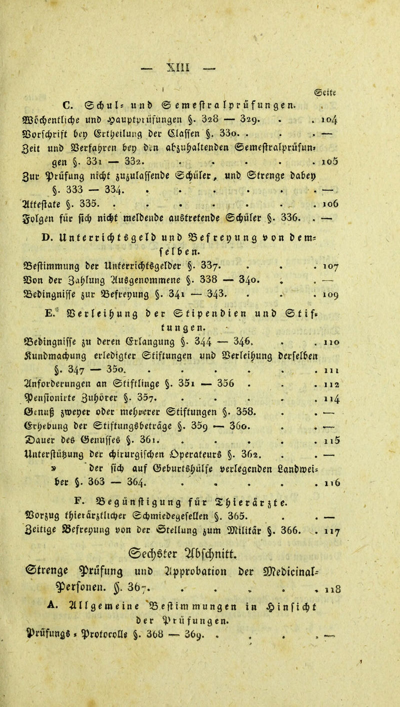 C. (5(f>ulsiinb ©emefJralprufungen. SBcc^entließe unD ^auptpiitfungen §. 328 — 329. . » 104 fBocfc^rift öi'p @rtl;eiluii3 t>ec (Slaffen §. 33o. . . . — 3eit «nb SSerfapren 6^9 t)ln absu^altenben «Semcf^ralprüfun» gen §. o3i — 333. . . . . . io5 3uu Prüfung nic^f jugulaffenbe (B^üUt, «nb ©frenge bai&ep §. 333 — 334. . . . . . . — 21tfcflafe §. 335 .106 ^qIqcw füc fic^ nic^t raelbenbe auöfrefenbe Schüfet: §. 336. . —. D. Untevti^t^Qcl^ unb befrei;im9 i>pn bera^ feigen. SSejlimmung bec Unferric^fSgelber §. 337. . . .107 $Bon bec 3^^fwn9 2lu8genommene §. 338 — 340. ♦ . — 23ebinänif[e suc SSefcepiing §. 34i — 343, . . ,109 E. ' SSerJei^wng ber ©Hpenbien unb ©fif» (u n g e n. iBebingniffe §w bercn (Erlangung §. 344 — 346» . .110 ^unbmac^ung erlßbigfec «Stiftungen «nb SSerrei^ung becfel^en §. 347 — 35o. . . . . . .111 2Infoi'berungen an <BtiftlhiQ$ §. 351 — 356 . . .112 ^enfionirte ^ii^ötet §• 357. . . . , .114 Ötnu^ Stoepec ober me^c^rer (Stiftungen §. 358. . . ■— ©r()tt)ung ber ©tiftungSbetrage §. 359 — 36ö. . . ^ 2)auec beö (Senuffeö §. 36i. . . . . . ii5 Unterjiü^ung bec c^irurgifc^en Operateurs §. 362. . . — » ber fid? auf ©eburte^iilfe »erfegenben ßanb»d= Ut §. 363 — 364. . , . . .116 F. «öegünfltgung für S^ierarste, töorjug t^ietdrstlict^er (Sd^miebegefeaen §. 365. . . — 3eitige S5efrepung »on ber Stellung jurti 'imiatar §. 366. . 117 @ed)6ter %b\d)n\tt ^tun^e Prüfung unb 2l|)probation ber 9}?ebtcina^ g^erfonen. 867 , ,18 A. ^tlfgemeinc '35eflimmungcn in .^inficfjt ber ^>riifungen. 9>rwf«ttfiS » ?Pcptocca$ §. 368 --^ 369. . . . . ^