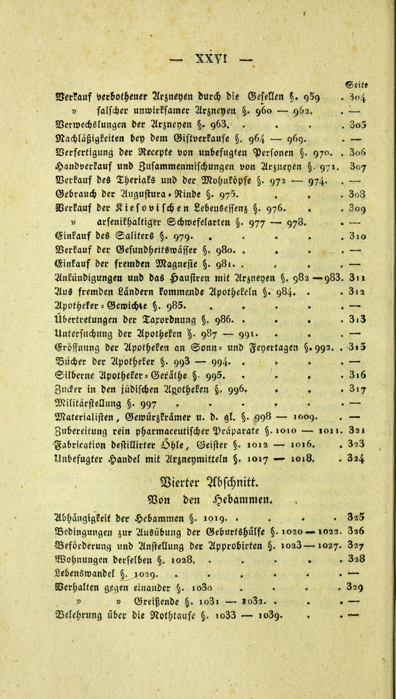 » falfcö^c unwicffamet 2lr§nei)eit §. 960 — 962, ^ad)lä^iQUiten bem ©iff^erfaufc 964 — 969. Söcrferfigung b« dtecejßte \>on unbefugten ^erfonen §. 970. ^anbvcttaui unb SwfÄmmenmifc^ungen i>on ^Irjnepen §. 971. 5Ber!auf be§ X^etiaU unb bec SSJlo^nföpfe §. 972 — 974. (3ef>vaud) bec 2Iußuflura»Otinbe §. 975. aSerfauf ber ^tef oötfc^ en !SJe6cn§cffenj 976. » arfentf^alfigcc ©d^mcfefacfen §. 977 — 978 ^in?auf be§ (gaHtec§ §. 979. «Oerfauf ber ©efunb^ctfewaffet §. 980. . (Sinfauf bec fremben SSJlagnejie §. 981. . ^Inlünbigungett unb bftS ^auftren mif SIrinepen §, 982—983 2lue fremben ßanbern fommejibe 2tpot^efeln §. 984. 2lpof^efer s @en>ic^ie §. 985. H&erfrefungen ber 2;apürbnung §. 986. . Unferfu^ung ber 2tpüt^eFen 987 ~ 991. (fröffnung ber Tlppi^efen an ©onn» unb '§e\)ettaqen §.992. ?Büc^er ber 2lpof^e^er §. 993 — 994. . ? ©ilbecne 2lpot^efers ©eral^e §• 995. 3ucFer in ben jubtfc^en 2(p^of^efen 996. . OXiUidt^eUm^ §. 997 ...» *S^ateriaU|1en, ©emurjfrdmer u. b. gl. §. 998 — 1009. 3u6ereitung rein p^armaceutifc^er Präparate §.1010 — 1011 ^abricaftott t>i^iüivtet €>f)le ^ Beifiev §• 1012 — 1016. Hnbefugfer ^anbet mit ^Irjnepmifteln §. 1017 — 1018. ^on ben vipet^ammett. 2l60angtg?eif ber Hebammen §. 1019. * SScbingmtgen §ur 2lu6ü6ung ber ©eburfö^ulfe §.1020—1022. ^efoi'becuag unb SlnfleÜung ber 2lppro6irten §. 1023—1027. 9Bol)nun9ett berfetben 1028. . . . • . Sebenämanbel §. j:029. ^ . . . . . ©er^alfen g^gen einauber §. io3o » » 05ret§enbe §. io3i — io32. . iBele^rung über bie 9'lpt^taufe §. io33 — 1039. 3o4 325 326 327 328 329