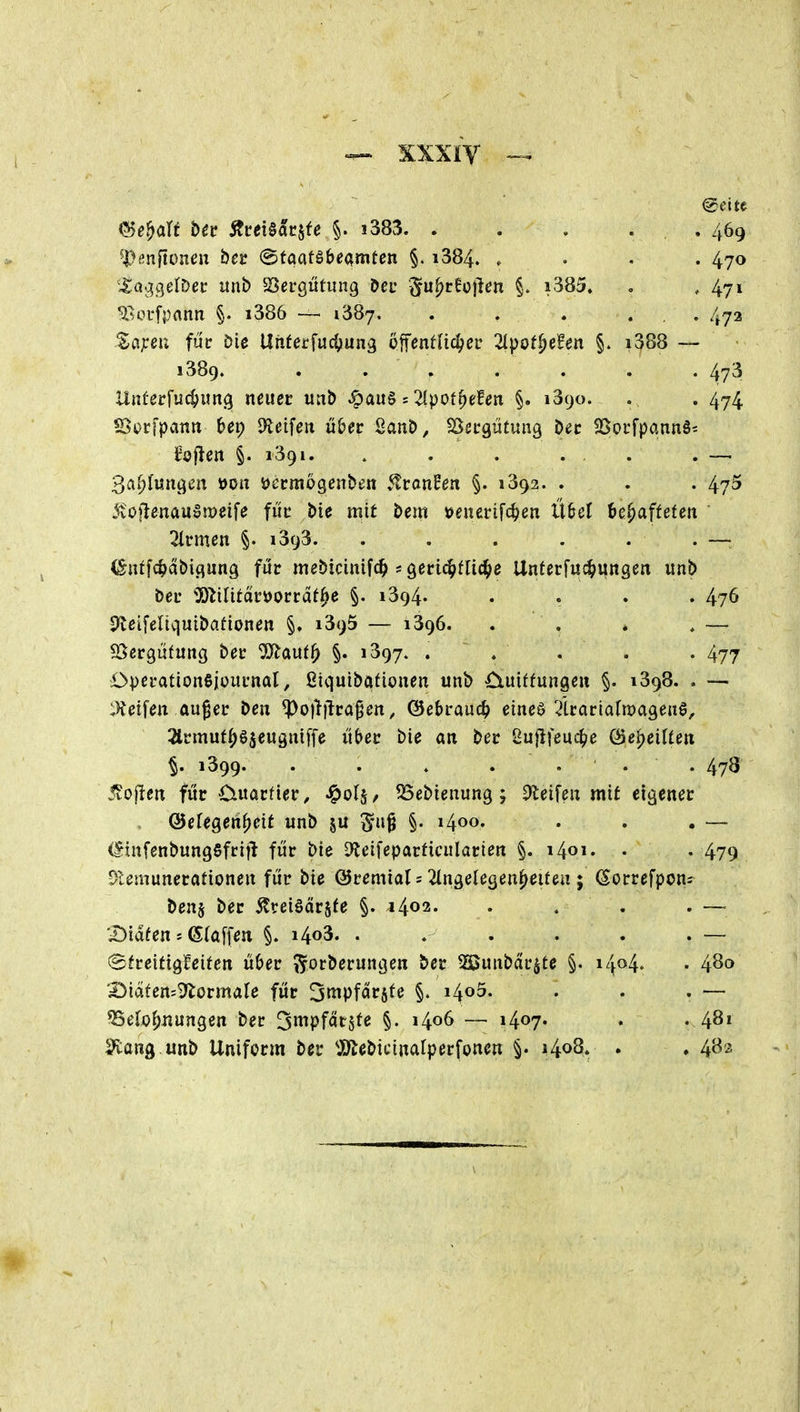 ©e^att Ut Äcei§ac§fe §. 1383. . . . . , . 469 ^Denftoneu ^Btam^to^xtittn §. i384. .... 470 Xa'},o^t{\)i]c unb 23ergütung öeu '^u^r^ojlcn i385» , * 47» ^lorfpann §. i386 — 1387, . . . ... 472 Sajreu fiic Die Uiiferfuc^jung pffenüic^cr 2Ipot^e!en §. i388 — 1389. . . . . . . .473 Unferfiicfumc^ neuer un& ^au§ s 2(pof^efen §. 1390. . . 474 IBocfpanit Ux) 9leifeit ü&ec SanD, SSscgiituiiß Dec SSpcfpannS^ Sofien §. 1391. . , . ... . —. 3flMwii»^i^ ^on ioccmogenben ^tran^en §. 1392. . . . 475 Äoflenauomeife füc bie mit bem »enerifc^en ixhd ^e^affefen 2lmen §. 1393. . . . . . . — (Snffc^äbiflung für mebicinift^ s gecic^fUc^e Unferfuc^>«ngen «nb beu 5)^iIitdr»orcdt^e §. 1394. .... 476 ^eifeltquibationen §. 1395 — 1396. . . . . — SScrgüfung bec '^(xwii) §. 1397. . . . . . 477 Opei-ationSioiiunal, ßiquibaüonen unb Oiuittungen §. 1398. . — :)Jeifen au^ec ben ?)o)li)lca^en, Gebrauch eineö ^tcartafroageuö, 2lrmuf|)65eu3ntffe ü&ec bie an ber Sujlfeuc^e CSeijeiUen ^. 1399. . . . .... 478 5vOj1en für 0uacüer^ «^ols^ SSebienung; Steifen mit eigener ©efegen^eit unb ju ^-u^ §. 1400. . . . — (linfenbungSfriil für bie Dteifeparficularten §. i4oi. • • 479 0lemunerationen für bie ©remials ^ingelegen^eiten ; (Sorrefpon; benj ber ^treiöärjte §. 1402. . . . . ~ 'Didfen s Staffen §. i4o3. . . . . . . — ©fretttgleifen über ^forberungen ber ^unbdr^te §. i4o4> • 48(> 1!)idfen=5lormale für Smpfdrsfe §. il^oS, , . . — ^e[oI;:iungen ber 3»ipfdt5te §. 1406 — 1407. . . 481 ^ang unb Uniform ber ^JO^ebicinalperfonen §• 1408* . , 482
