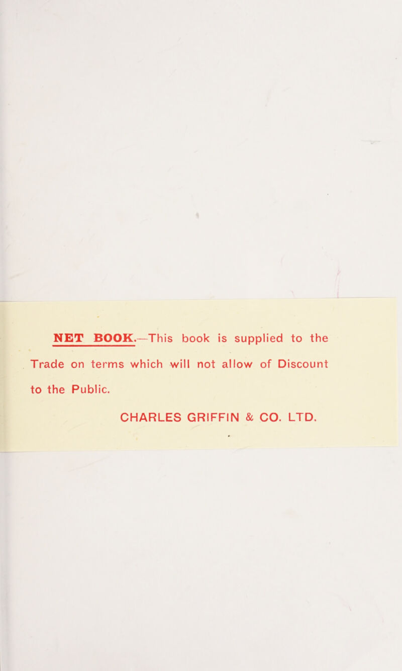 NET BOOK.—This book is supplied to the Trade on terms which will not allow of Discount to the Public. CHARLES GRIFFIN 8c CO. LTD.