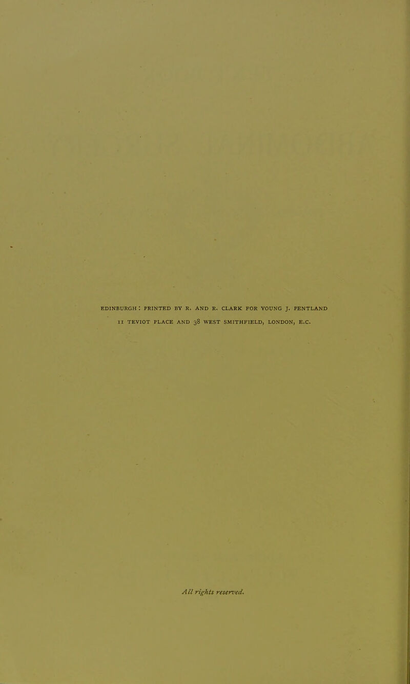 EDINBURGH : PRINTED BY R. AND R. CLARK FOR YOUNG J. PENTLAND II TEVIOT PLACE AND 38 WEST SMITHFIELD, LONDON, E.C. All rights reserved.
