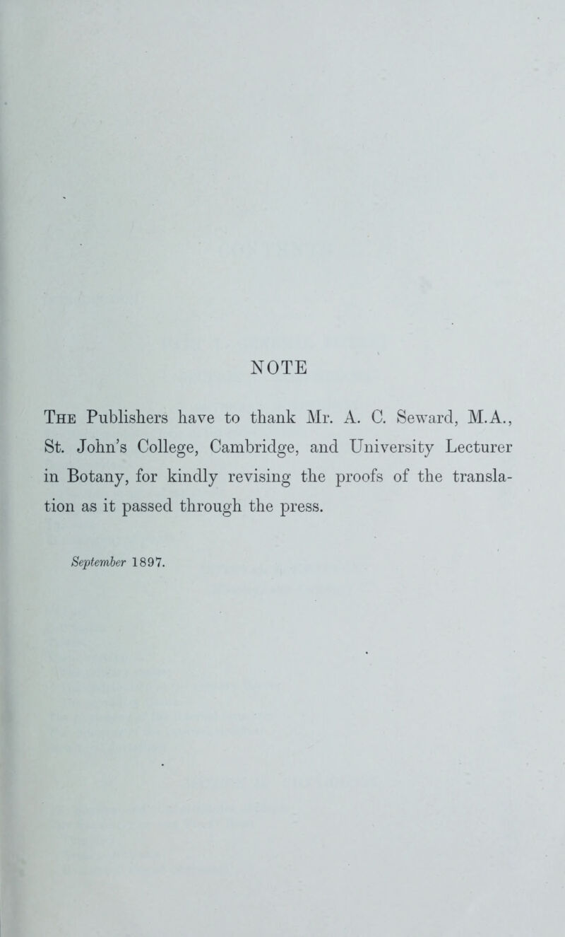 NOTE The Publishers have to thank Mr. A. C. Seward, M.A., St. John's College, Cambridge, and University Lecturer in Botany, for kindly revising the proofs of the transla- tion as it passed through the press. September 1897.