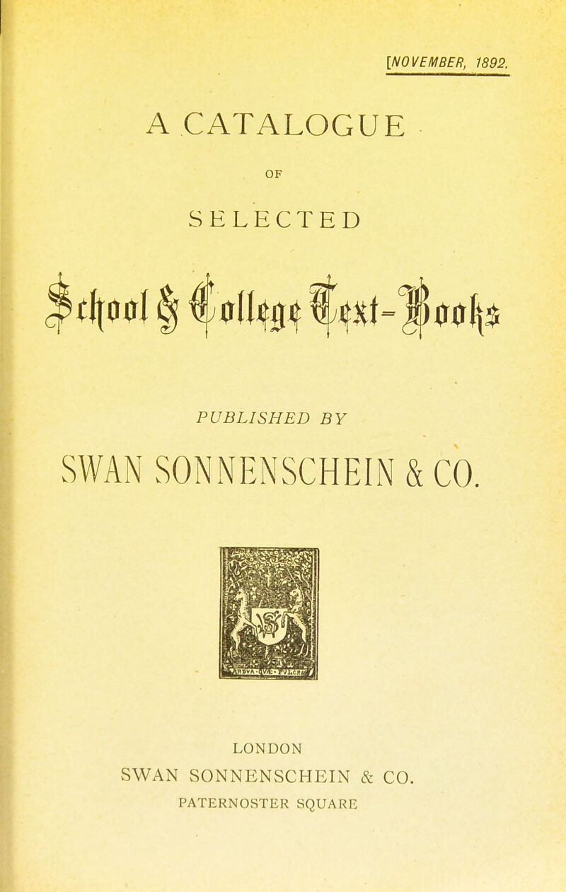 [NOVEMBER, 1892. A CATALOGUE OF SELECTED PUBLISHED BY SWANSONNENSCHEIN&CO. LONDON vSWAN SONNENSCHEIN & CO. PATERNOSTER SQUARE